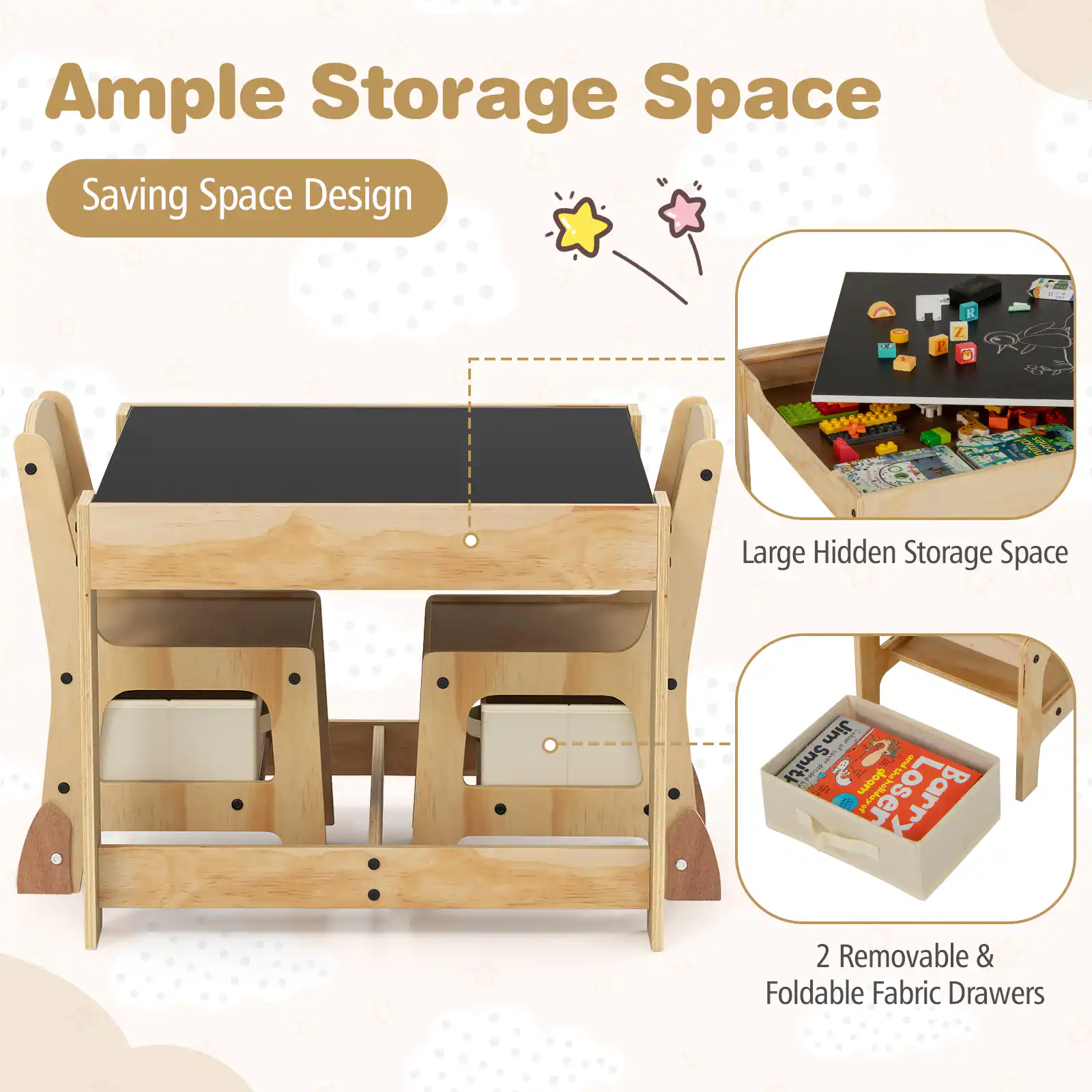 Ample Storage Space  
Saving Space Design  

Large Hidden Storage Space  

2 Removable & Foldable Fabric Drawers