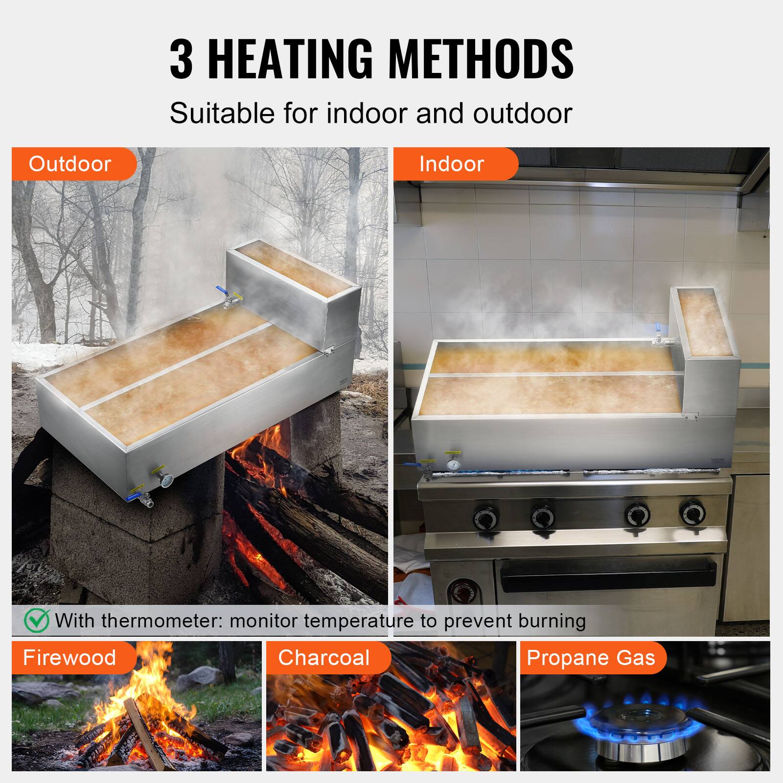 3 HEATING METHODS  
Suitable for indoor and outdoor  

Outdoor  
Indoor  

With thermometer: monitor temperature to prevent burning  

Firewood  
Charcoal  
Propane Gas