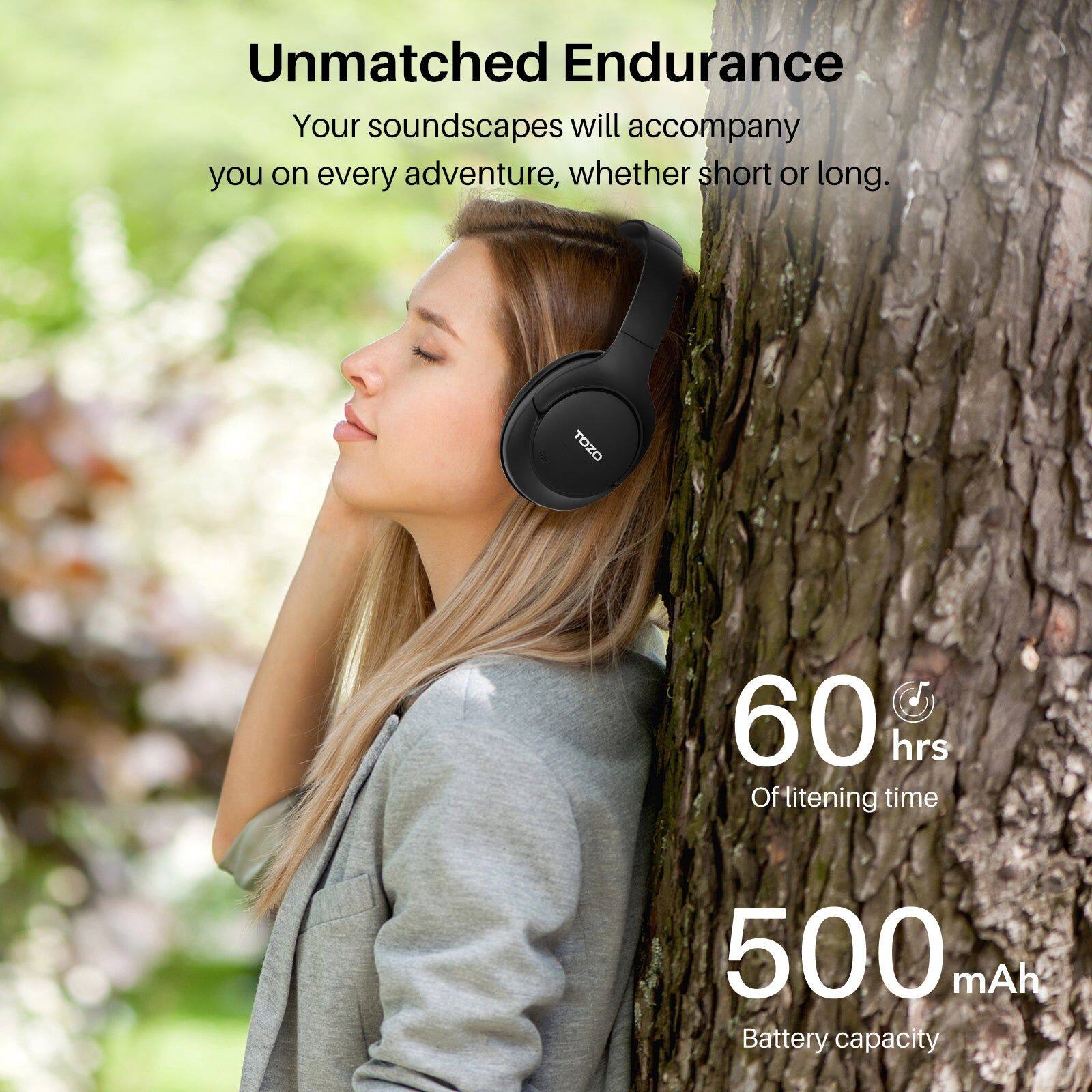 Unmatched Endurance  
Your soundscapes will accompany you on every adventure, whether short or long.  

TOZO  
60 hrs Of listening time  
500 mAh Battery capacity