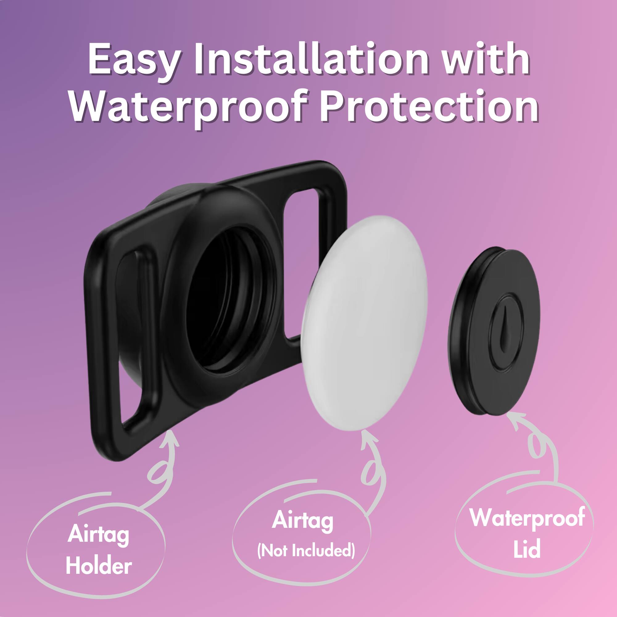 Easy Installation with Waterproof Protection  
Airtag Holder  
Airtag (Not Included)  
Waterproof Lid