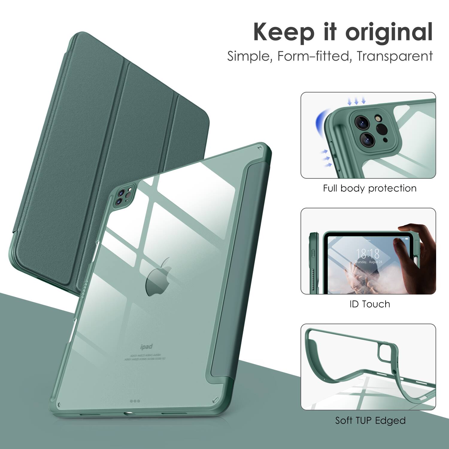 Keep it original  
Simple, Form-fitted, Transparent  

Full body protection  
ID Touch  
Soft TUP Edged