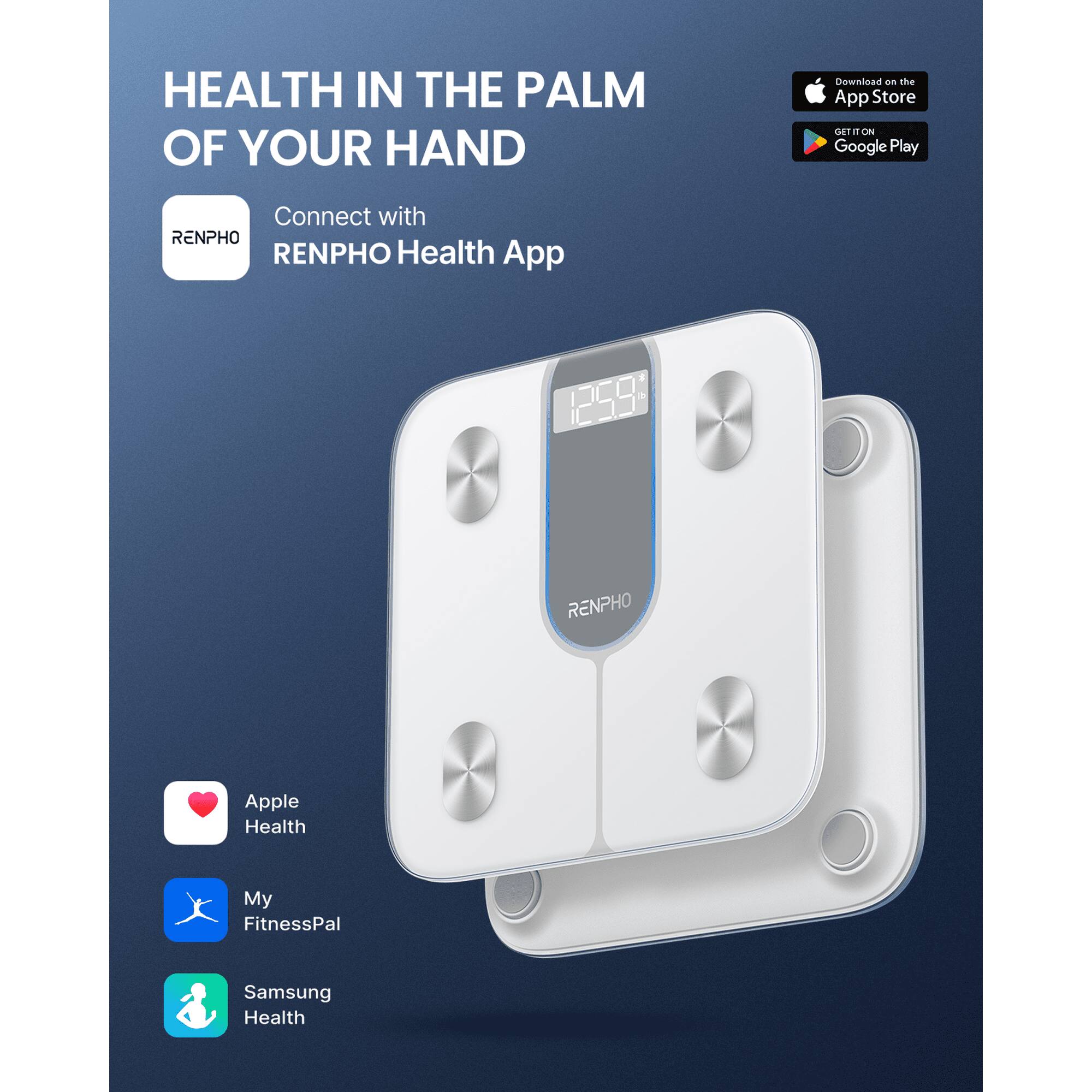 HEALTH IN THE PALM OF YOUR HAND

Download on the App Store
GET IT ON Google Play

Connect with RENPHO Health App

RENPHO

Apple Health
My FitnessPal
Samsung Health