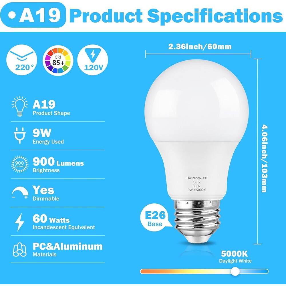 A19 Product Specifications

- 220°
- CRI 85+
- 120V

A19 Product Shape

- 9W Energy Used
- 900 Lumens Brightness
- Yes Dimmable
- 60 Watts Incandescent Equivalent
- E26 Base
- PC&Aluminum Materials
- 5000K Daylight White

Dimensions:
- 2.36inch/60mm
- 4.06inch/103mm

Model: DA19-9W-XX
- 120V
- 60HZ
- 9W / 5000K