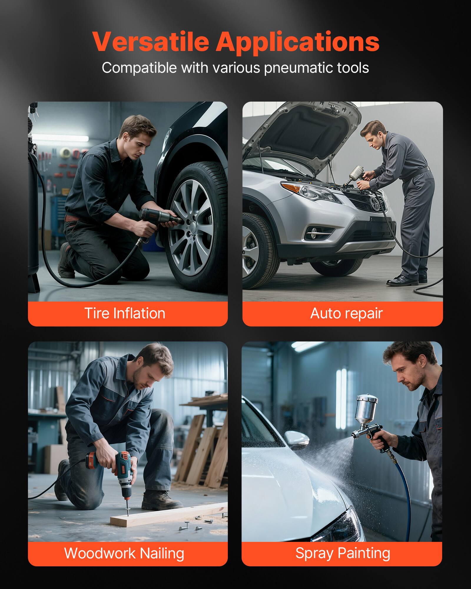 Versatile Applications  
Compatible with various pneumatic tools

- Tire Inflation
- Auto repair
- Woodwork Nailing
- Spray Painting