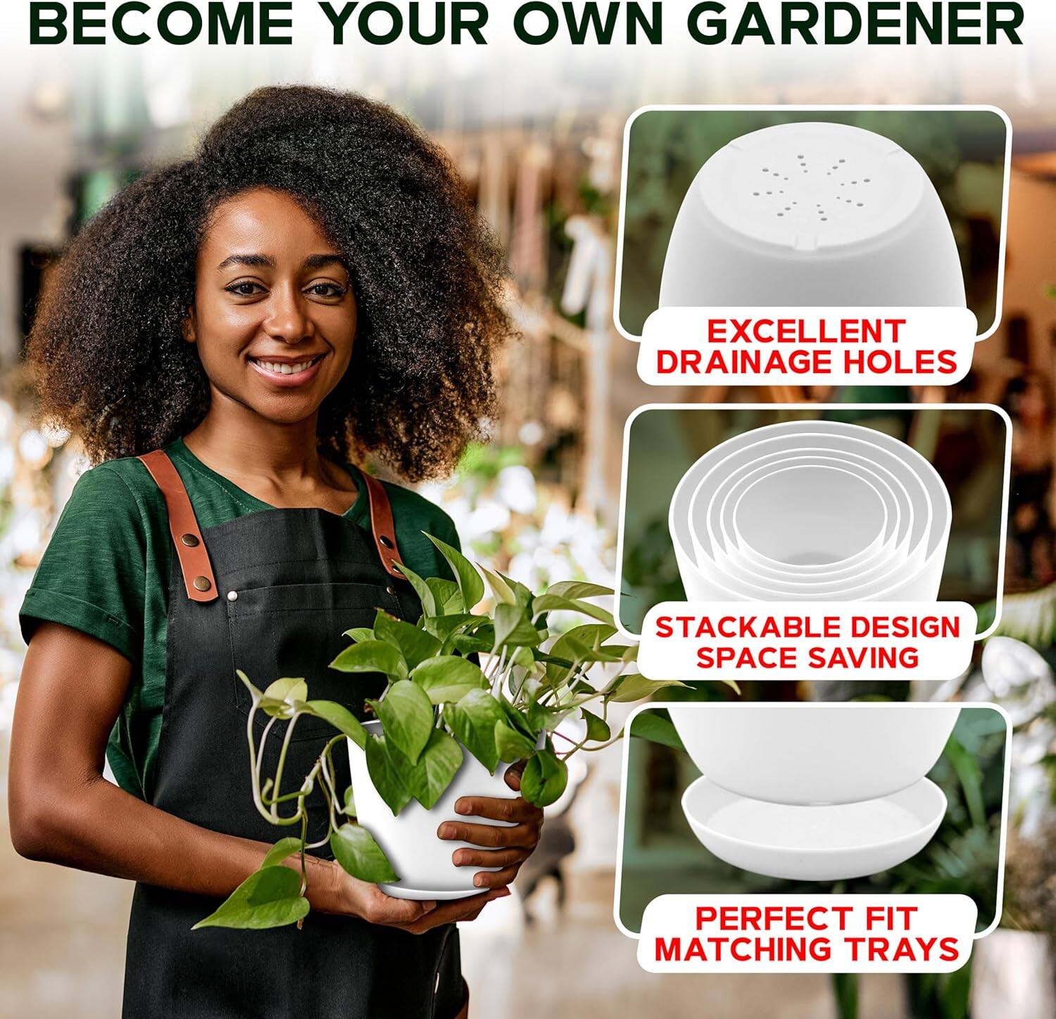 BECOME YOUR OWN GARDENER

- EXCELLENT DRAINAGE HOLES
- STACKABLE DESIGN
- SPACE SAVING
- PERFECT FIT
- MATCHING TRAYS