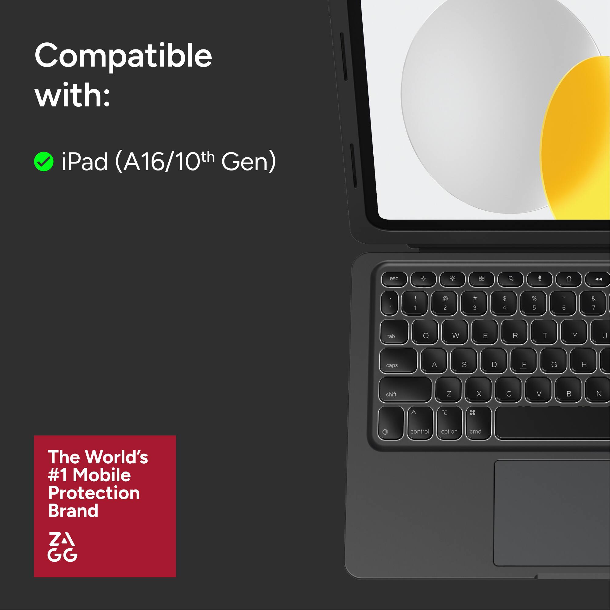 Compatible with:  
iPad (A16/10th Gen)  

The World's #1 Mobile Protection Brand  
ZAGG