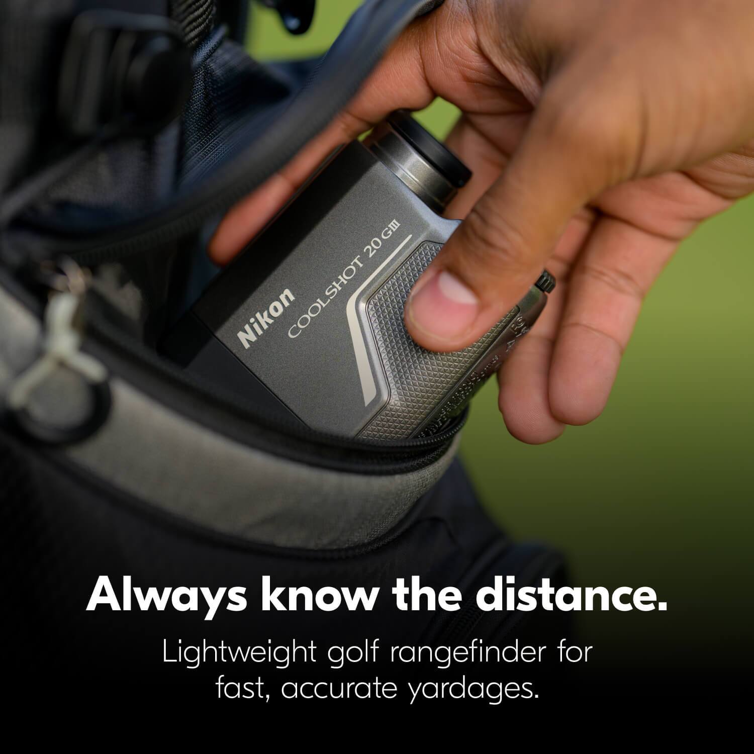 GII 20 Nikon COOLSHOT m  
Always know the distance.  
Lightweight golf rangefinder for fast, accurate yardages.