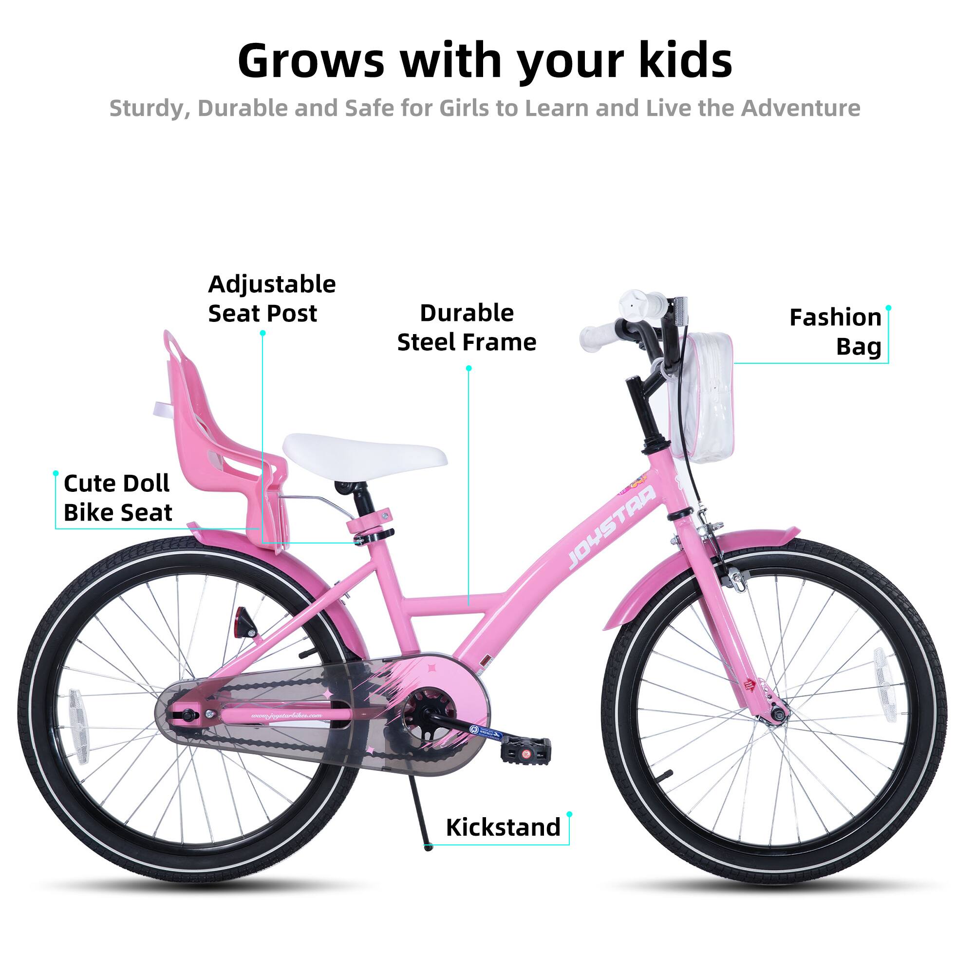 Grows with your kids  
Sturdy, Durable and Safe for Girls to Learn and Live the Adventure  

- Adjustable Seat Post  
- Durable Steel Frame  
- Cute Doll Bike Seat  
- Fashion Bag  
- Kickstand