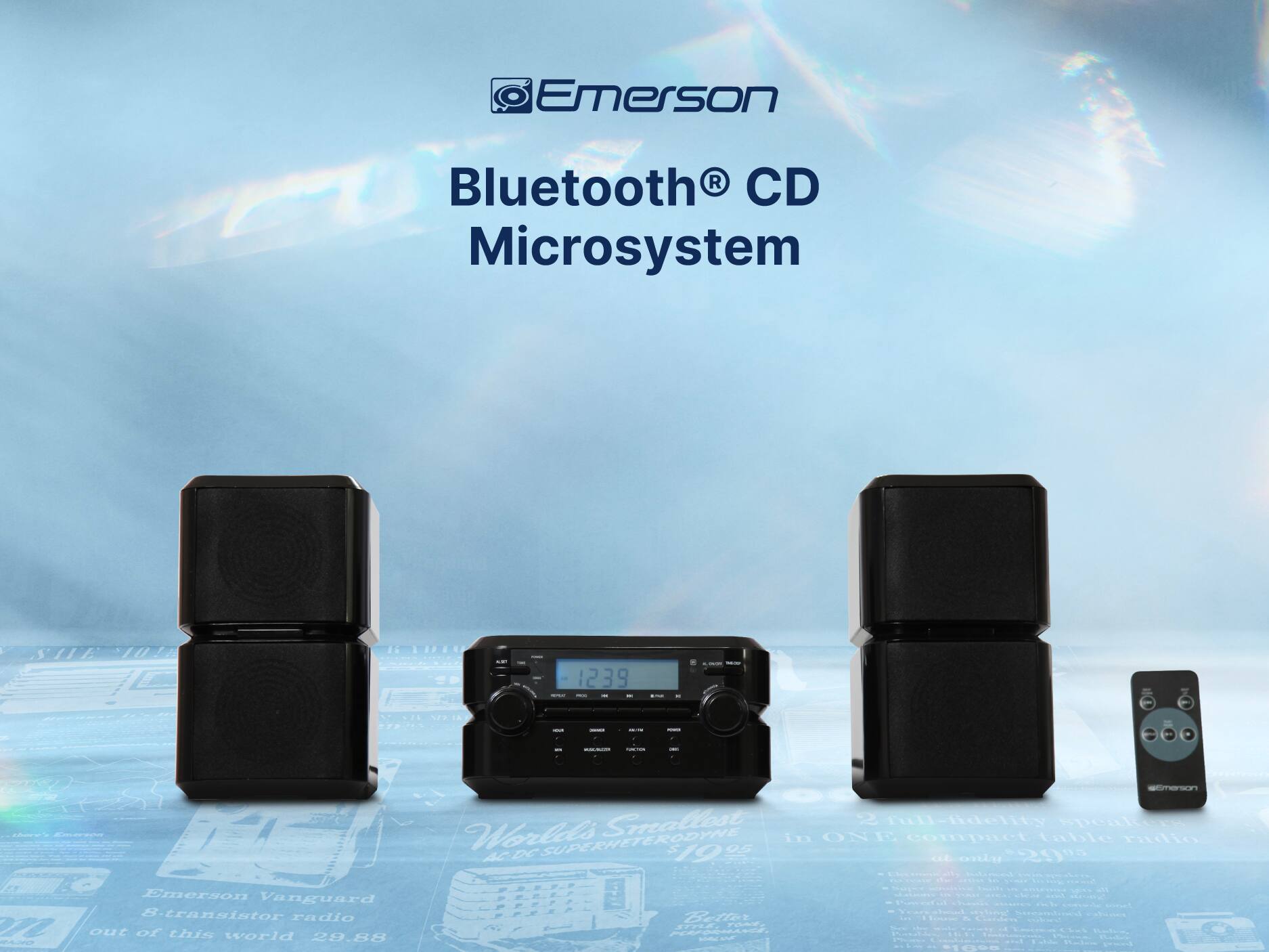 Emerson Bluetooth® CD Microsystem
Emerson Vanguard 8-transistor radio 2 out of this world 29.88
World's SMALLEST 2 full-fdelity speakers
World's SUPERHETERODYNE 05 in ONI 10 compact table Parlio AC DC 19 at op onda - L . A
www.emerson.com
Bluetooth CD