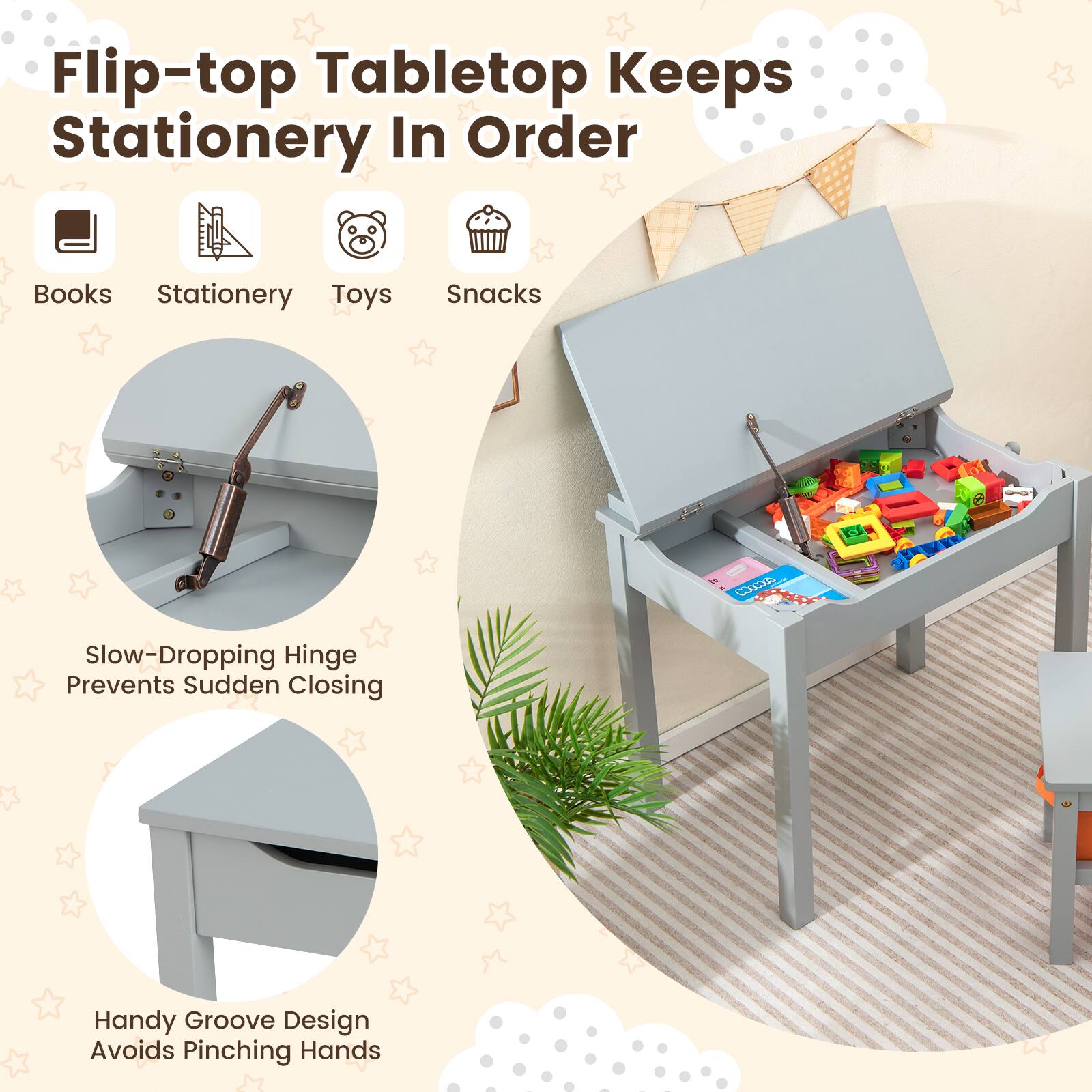 Flip-top Tabletop Keeps Stationery In Order

Books Stationery Toys Snacks

Slow-Dropping Hinge Prevents Sudden Closing

Handy Groove Design Avoids Pinching Hands