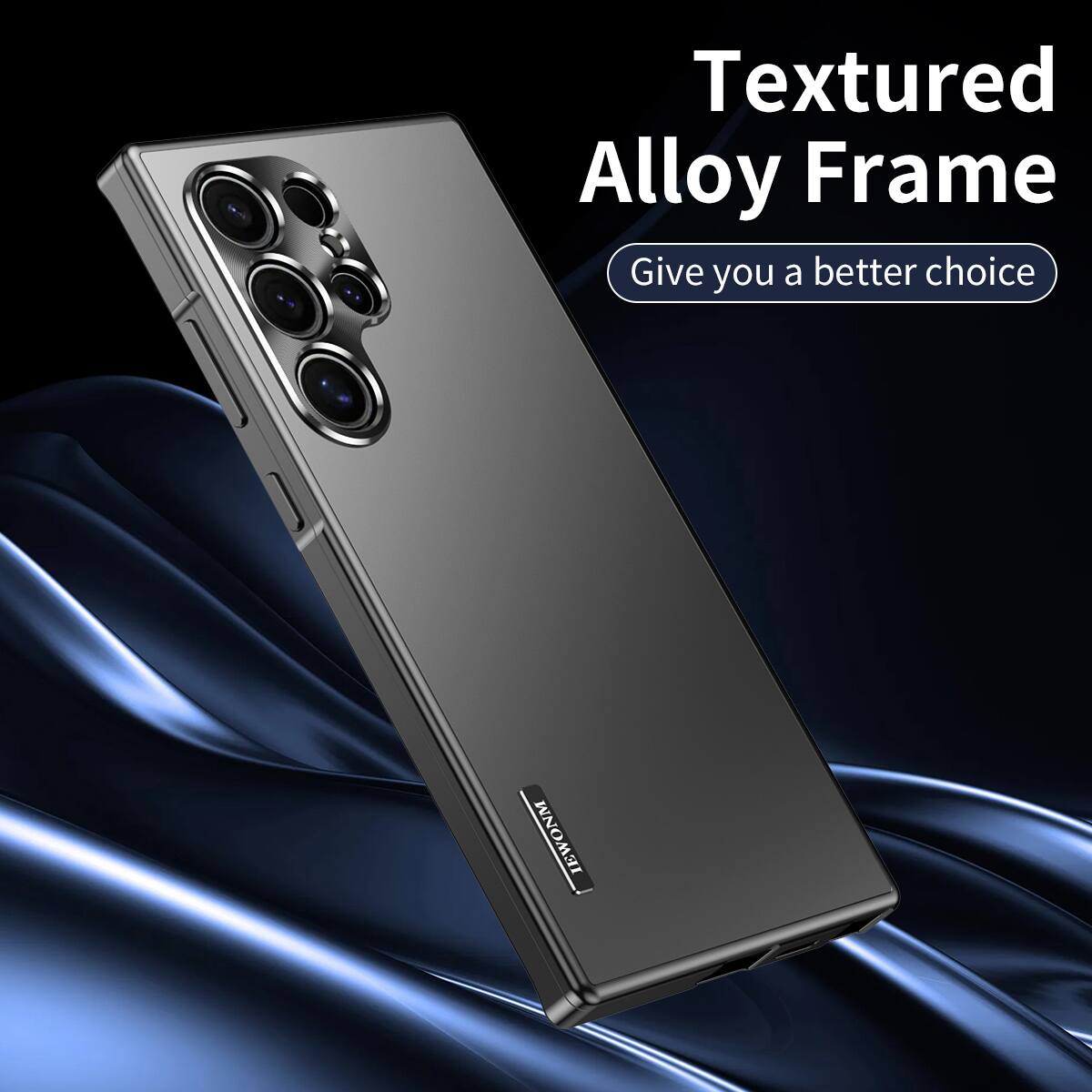Textured Alloy Frame  
Give you a better choice