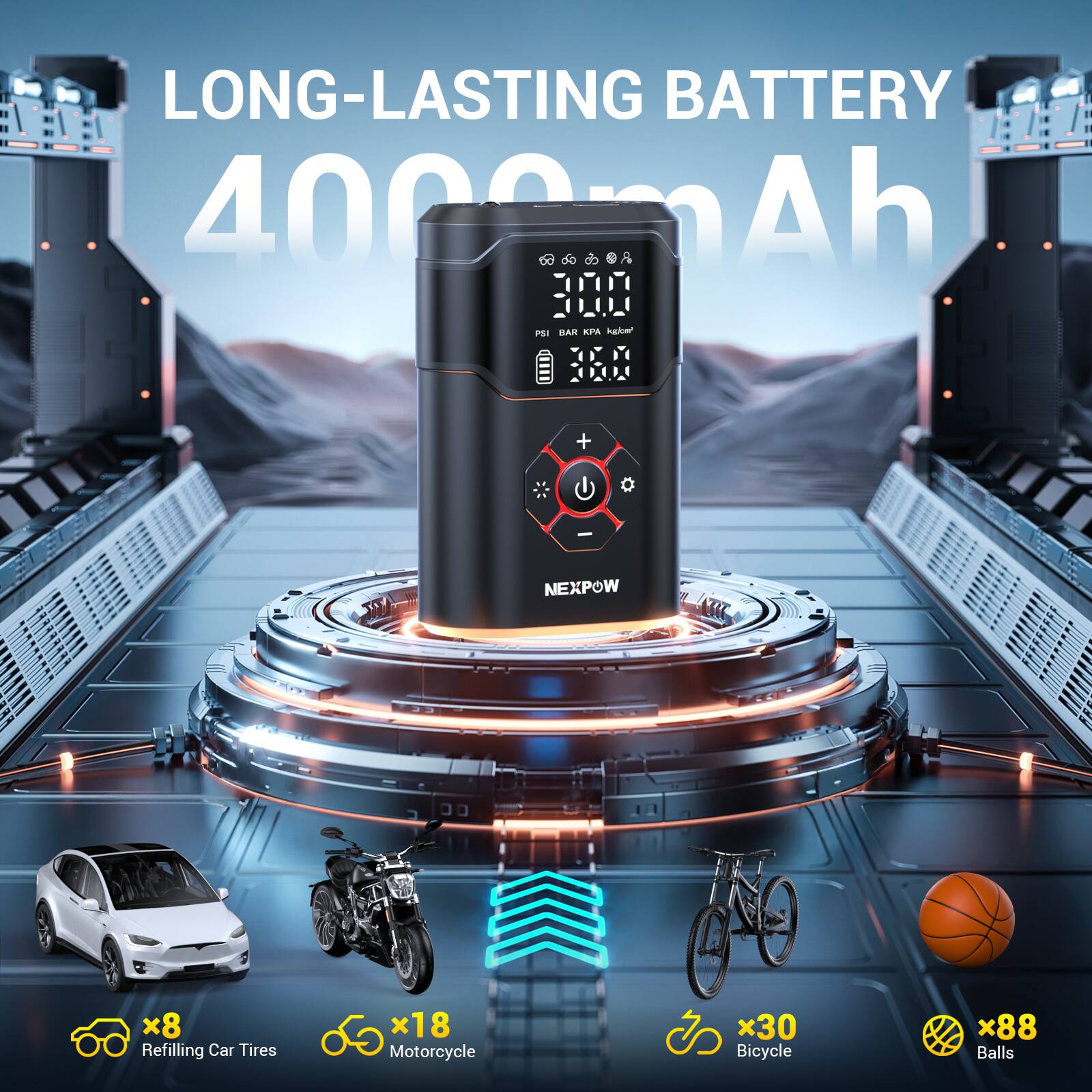 LONG-LASTING BATTERY  
4000 mAh  

300  
BAR KPA kg/cm²  
36.0  

NEXPOW  

x8 Refilling Car Tires  
x18 Motorcycle  
x30 Bicycle  
x88 Balls