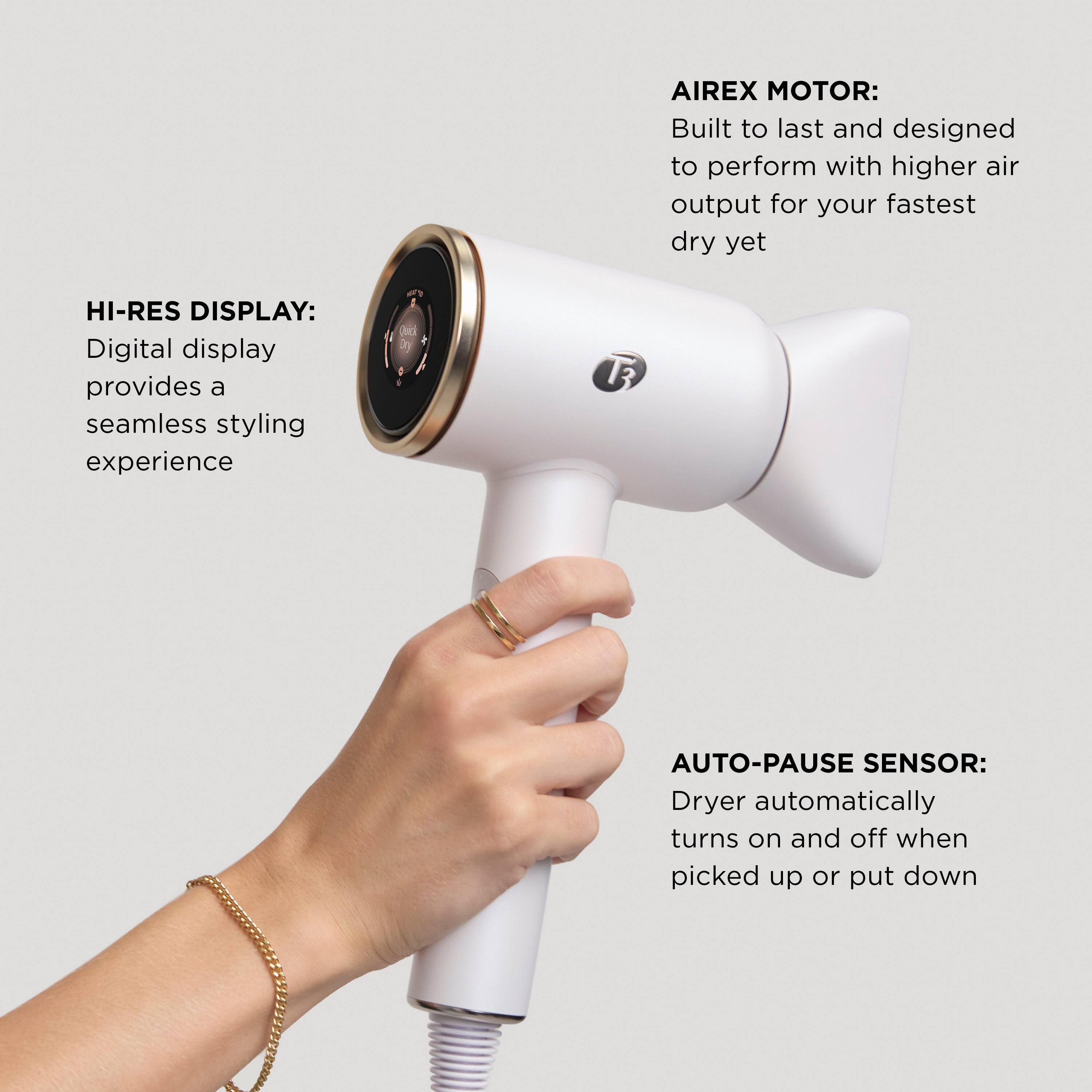 AIREX MOTOR: Built to last and designed to perform with higher air output for your fastest dry yet.
HI-RES DISPLAY: Digital display provides a seamless styling experience.
AUTO-PAUSE SENSOR: Dryer automatically turns on and off when picked up or put down.
