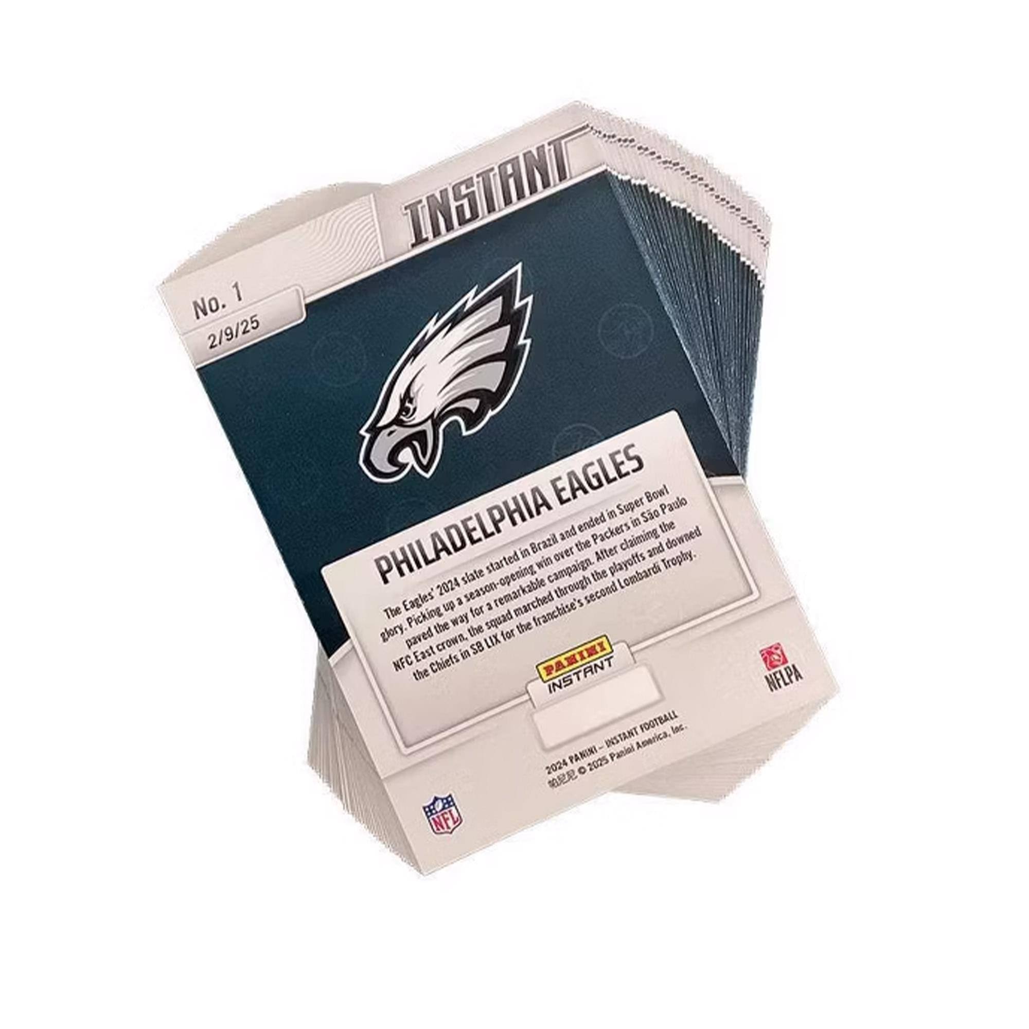 Sure, here is the corrected and grouped text from the image:

---

**No. 1**  
**2/19/25**

**PHILADELPHIA EAGLES**  
*In Super Bowl LIX*

The Eagles' 2024 season started with a remarkable campaign. After winning in Brazil and ending the Packers' season-opening streak, they claimed the Lombardi Trophy. The squad paved the way for a franchise's second Super Bowl victory, downing the Chiefs in the NFC East.

**PANINI**  
*INSTANT FOOTBALL*  
*2024 PANINI - INSTANT FOOTBALL*  
*©2024 Panini America, Inc.*

**NFLPA**

---

This text is organized to reflect the information on the card, including the date, team name, and a brief description of their 2024 season.