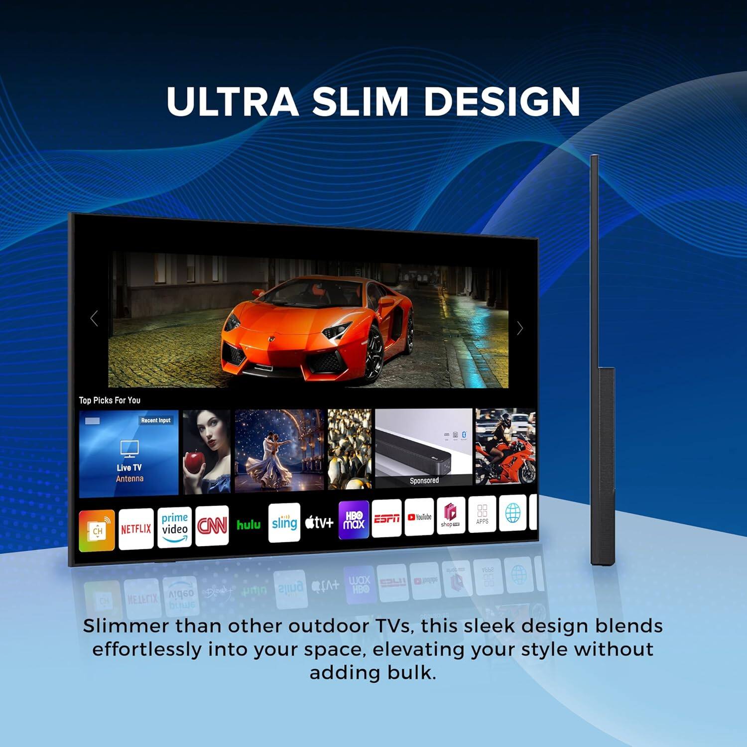 ULTRA SLIM DESIGN

Top Picks For You

Rauent Iput Live TV Antenna Sponsored

CH prime . NETFLIX video CNN hulu sling HBO ESPN tv+ max Voulater nthig_o .. D0 SPPS wn nhd w  o ny sling +vI HDO LFIX video buwe

Slimmer than other outdoor TVs, this sleek design blends effortlessly into your space, elevating your style without adding bulk.