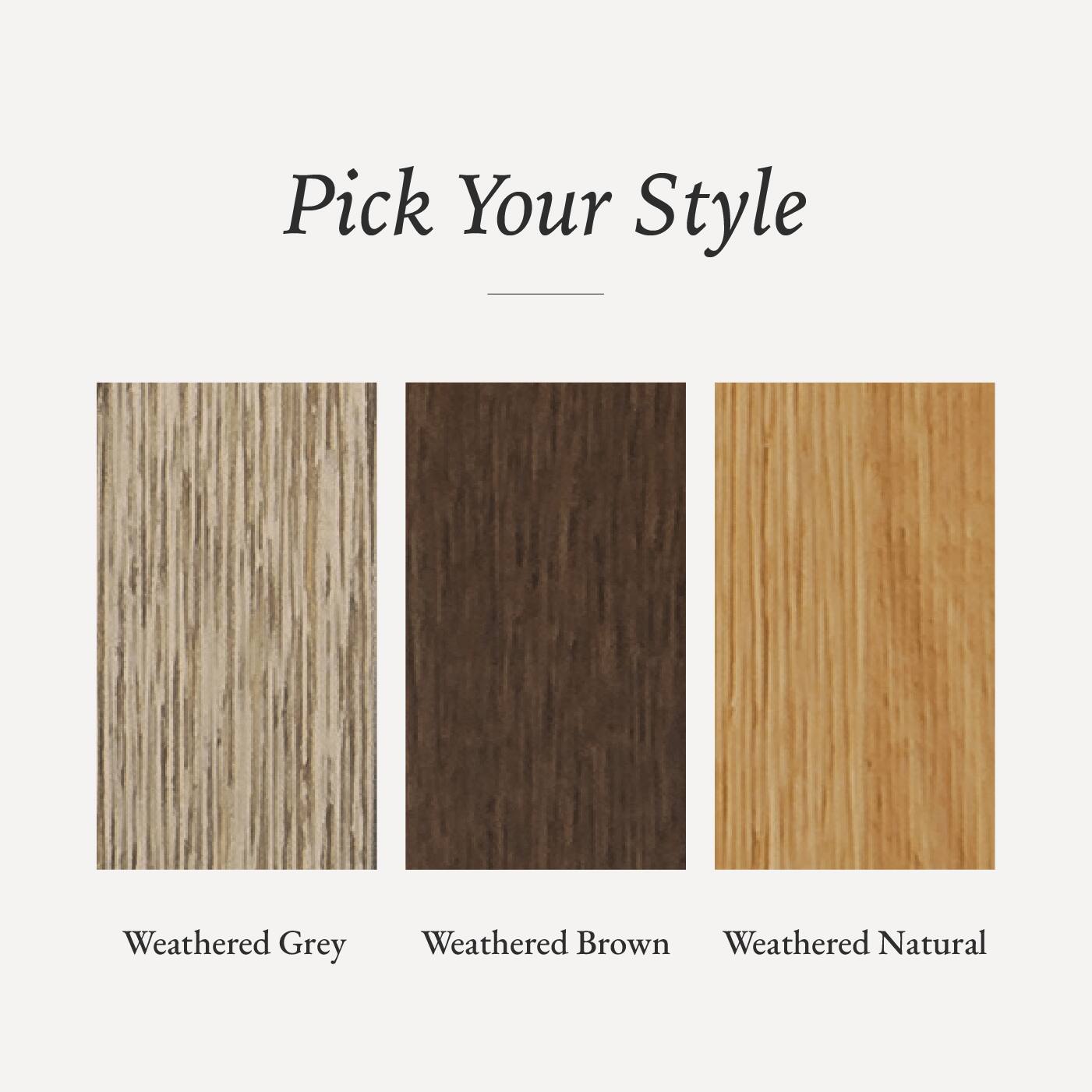Pick Your Style

- Weathered Grey
- Weathered Brown
- Weathered Natural