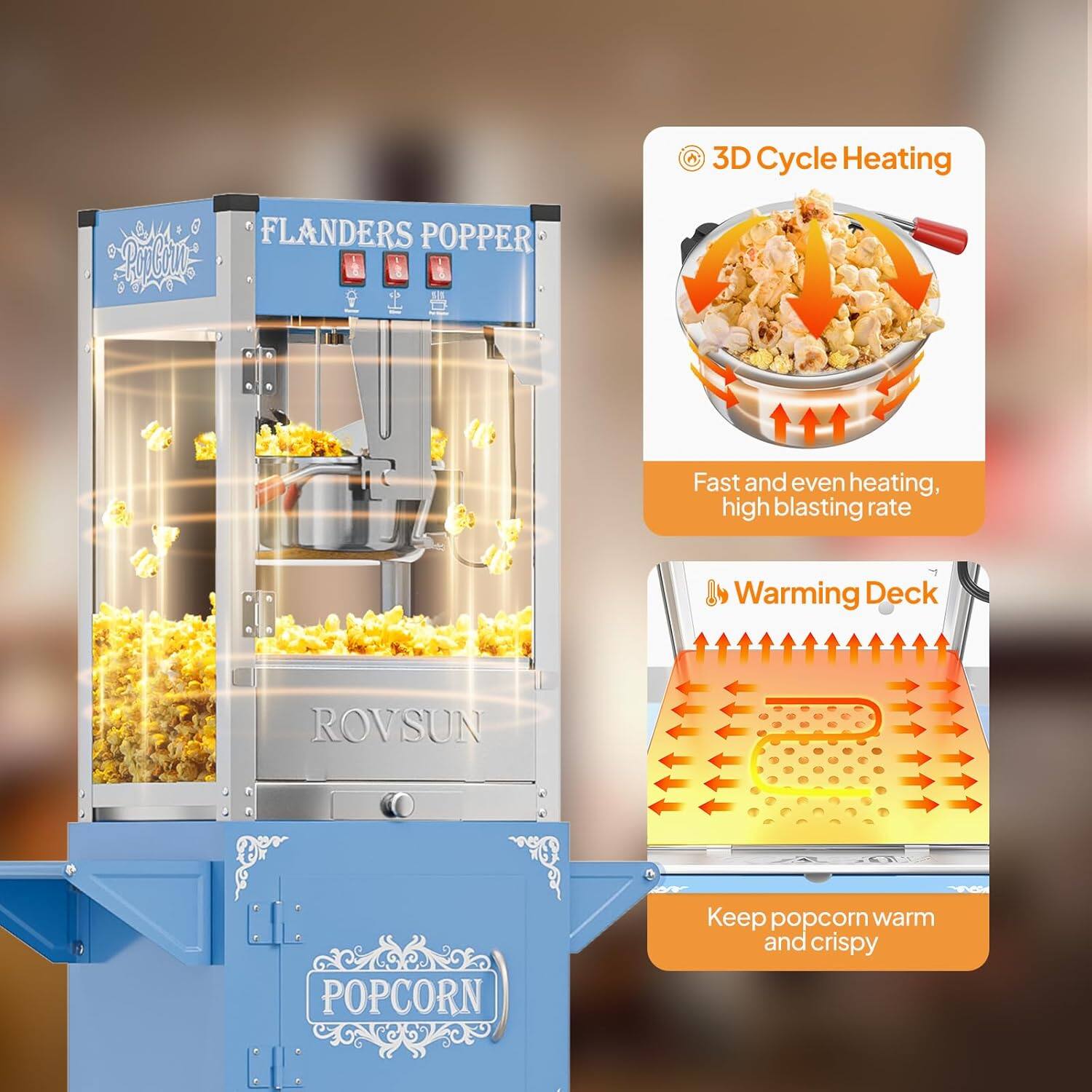 3D Cycle Heating  
FLANDERS POPPER O S8  
Fast and even heating, high blasting rate  

Warming Deck  
ROVSUN POPCORN  
Keep popcorn warm and crispy