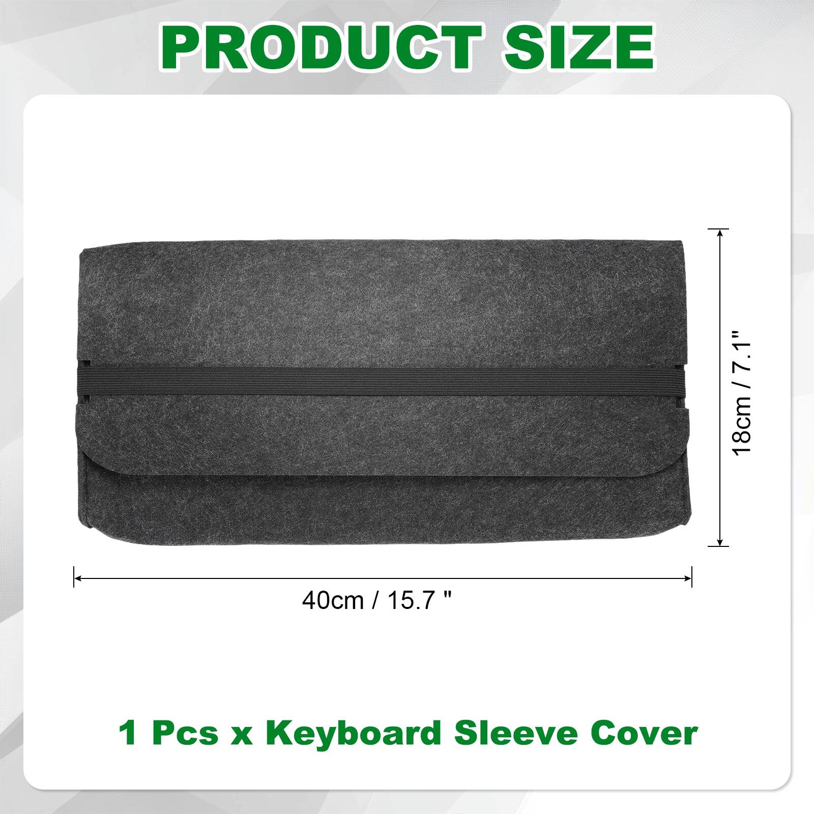 PRODUCT SIZE

7.1" 18cm  
40cm / 15.7"  

1 Pcs x Keyboard Sleeve Cover