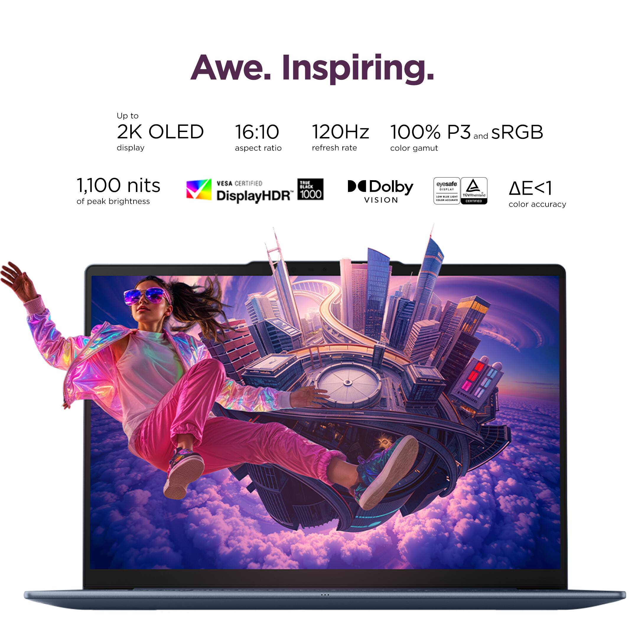 Awe. Inspiring.

Up to 2K OLED display  
16:10 aspect ratio  
120Hz refresh rate  
100% P3 and sRGB color gamut  
1,100 nits of peak brightness  
VESA CERTIFIED DisplayHDR 1000  
Dolby VISION  
eyesafe  
ΔE<1 color accuracy