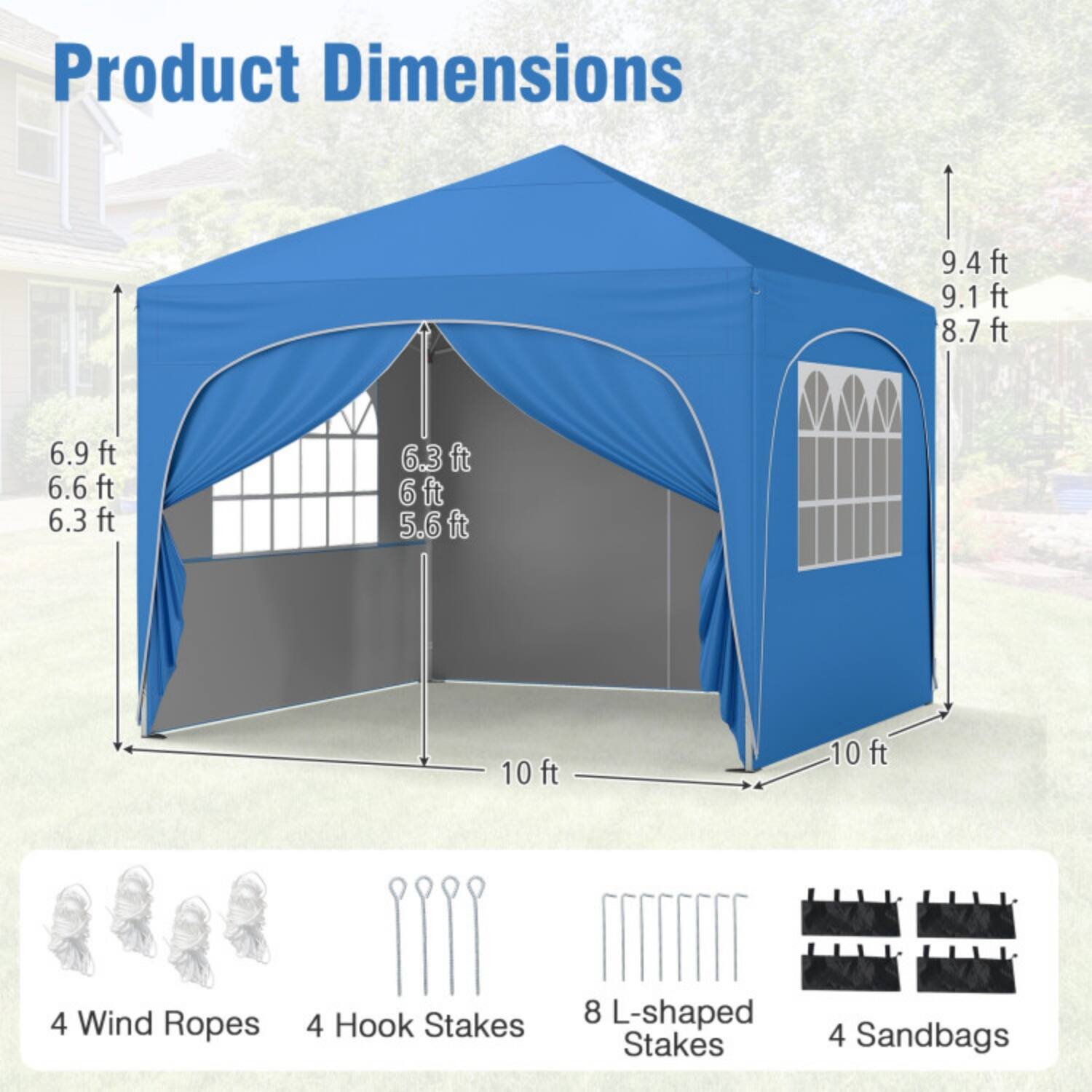 Product Dimensions  
9.4 ft  
9.1 ft  
8.7 ft  
6.9 ft  
6.6 ft  
6.3 ft  
6 ft  
5.6 ft  
10 ft  
10 ft  

4 Wind Ropes  
4 Hook Stakes  
8 L-shaped Stakes  
4 Sandbags