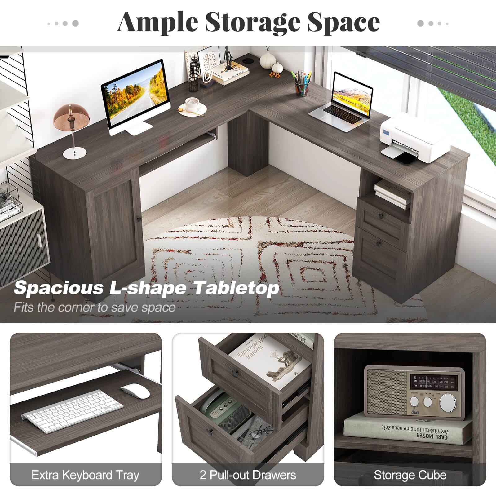 Ample Storage Space

Spacious L-shape Tabletop
Fits the corner to save space

Extra Keyboard Tray
2 Pull-out Drawers
Storage Cube