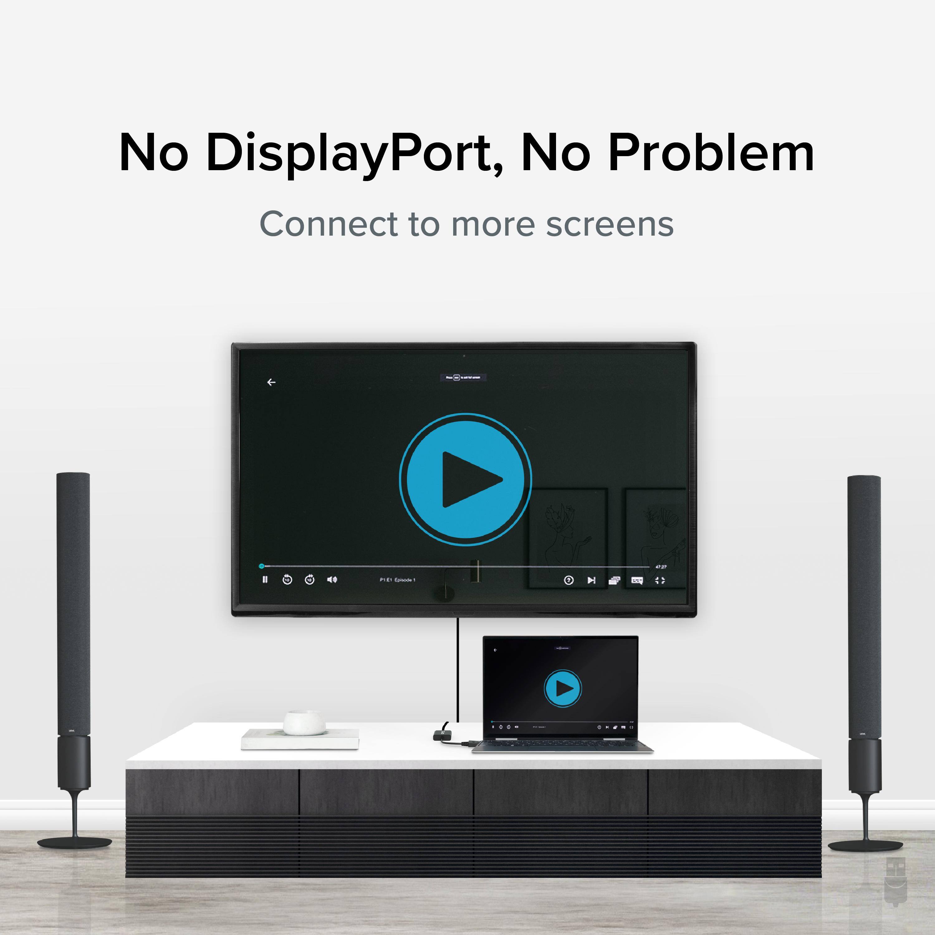 No DisplayPort, No Problem  
Connect to more screens