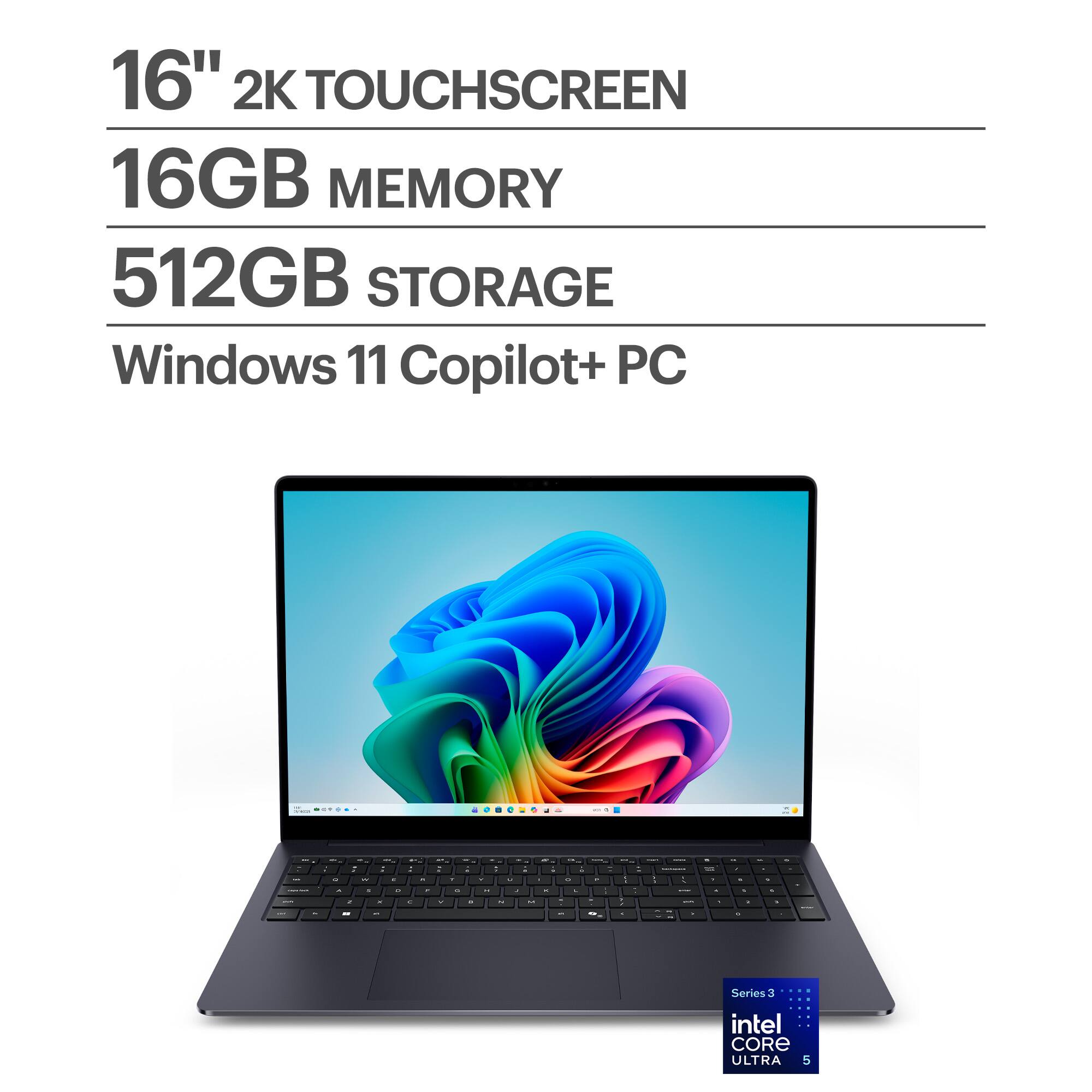 16" 2K TOUCHSCREEN  
16GB MEMORY  
512GB STORAGE  
Windows 11 Copilot+ PC  

Series 3  
intel CORE ULTRA 5