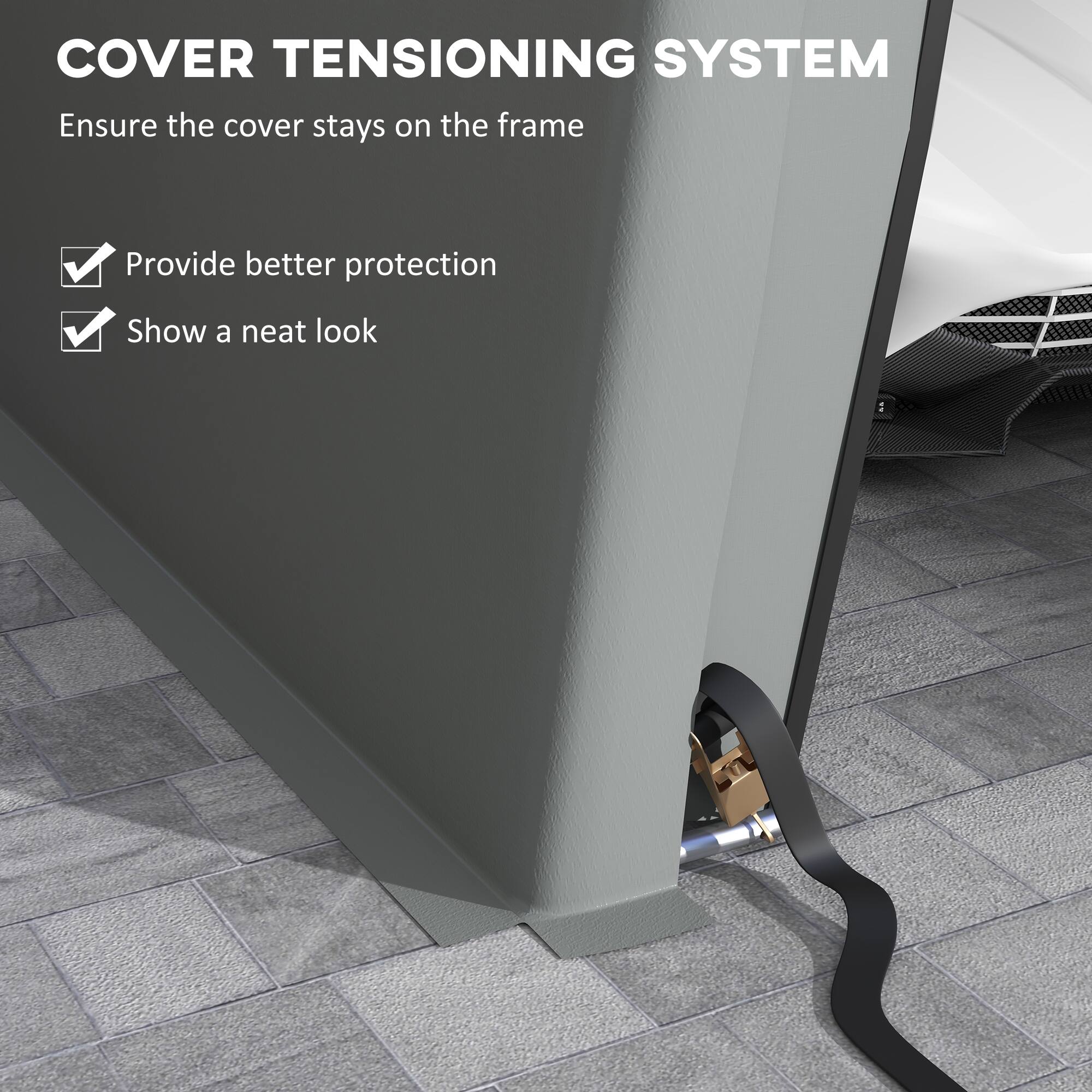 COVER TENSIONING SYSTEM  
Ensure the cover stays on the frame  
- Provide better protection  
- Show a neat look