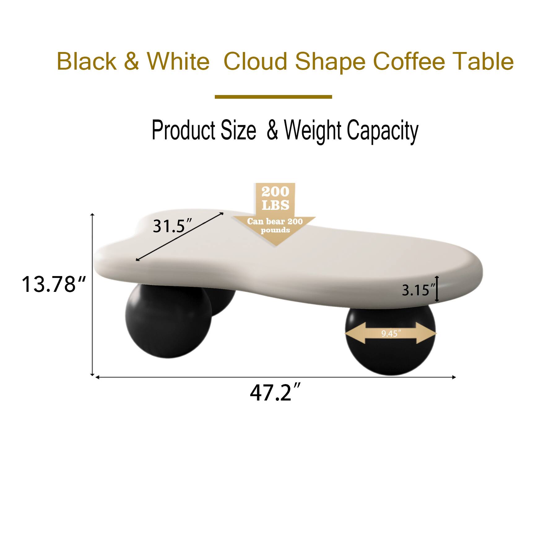 Black & White Cloud Shape Coffee Table

Product Size & Weight Capacity

- 31.5" 
- 13.78" 
- 3.15" 
- 9.45" 
- 47.2" 

Can bear 200 pounds