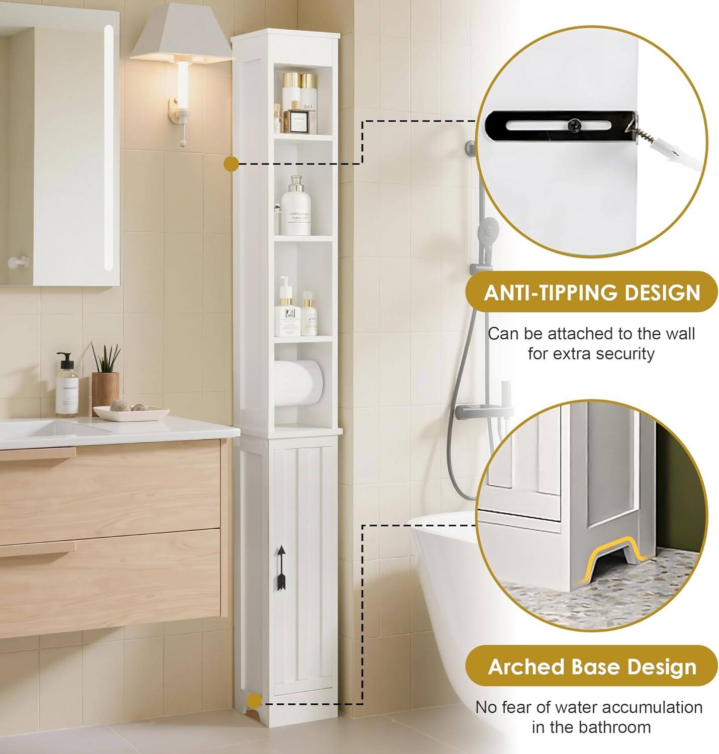 ANTI-TIPPING DESIGN  
Can be attached to the wall for extra security  

Arched Base Design  
No fear of water accumulation in the bathroom