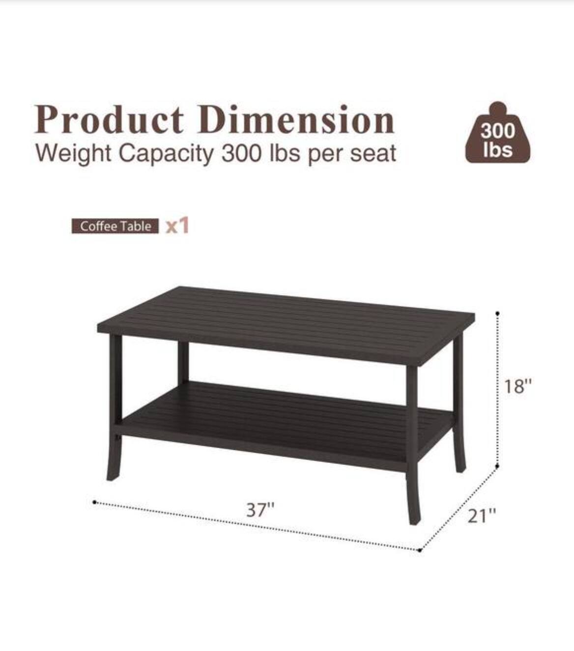Product Dimension  
Weight Capacity 300 lbs per seat  

Coffee Table x1  
18" x 37" x 21"