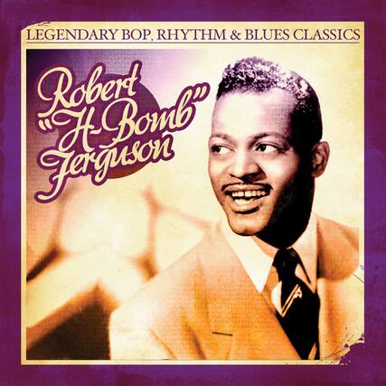 LEGENDARY BOP, RHYTHM & BLUES CLASSICS
Robert "H. Bomb" Ferguson