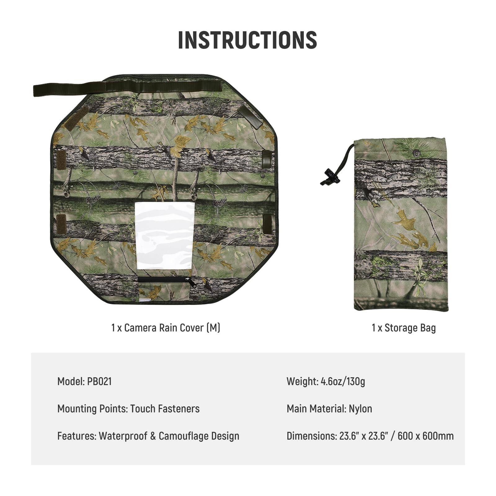 INSTRUCTIONS

1 X Camera Rain Cover (M)  
1 X Storage Bag  

Model: PB021  
Weight: 4.6oz/130g  
Mounting Points: Touch Fasteners  
Main Material: Nylon  
Features: Waterproof & Camouflage Design  
Dimensions: 23.6" X 23.6" / 600 x 600mm