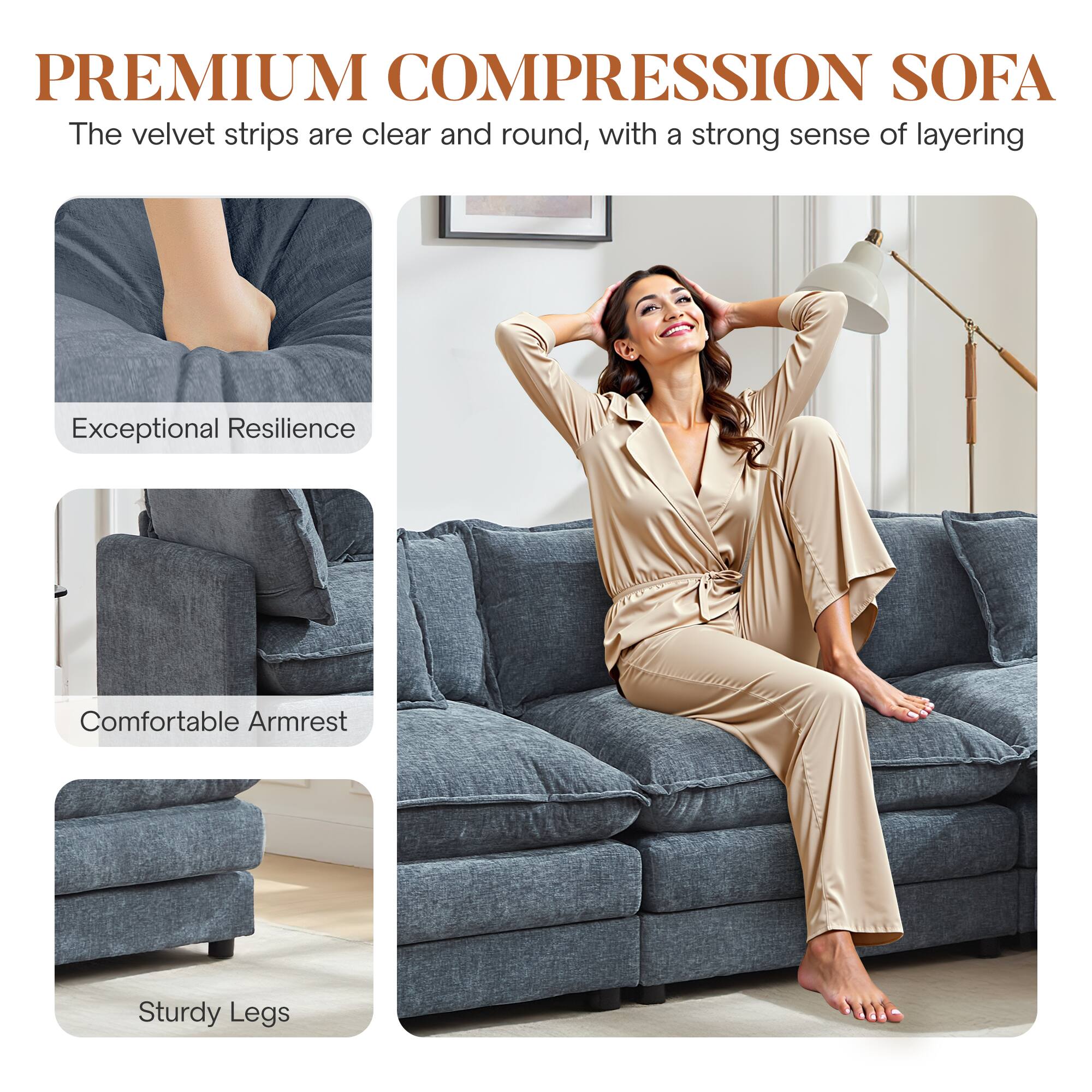 PREMIUM COMPRESSION SOFA

The velvet strips are clear and round, with a strong sense of layering

- Exceptional Resilience
- Comfortable Armrest
- Sturdy Legs