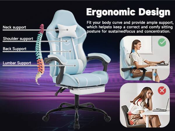 Ergonomic Design

Neck support  
Shoulder support  
Back Support  
Lumbar Support  

Fit your body curve and provide ample support, which helpsto keep a correct and comfy sitting posture for sustained focus and concentration.