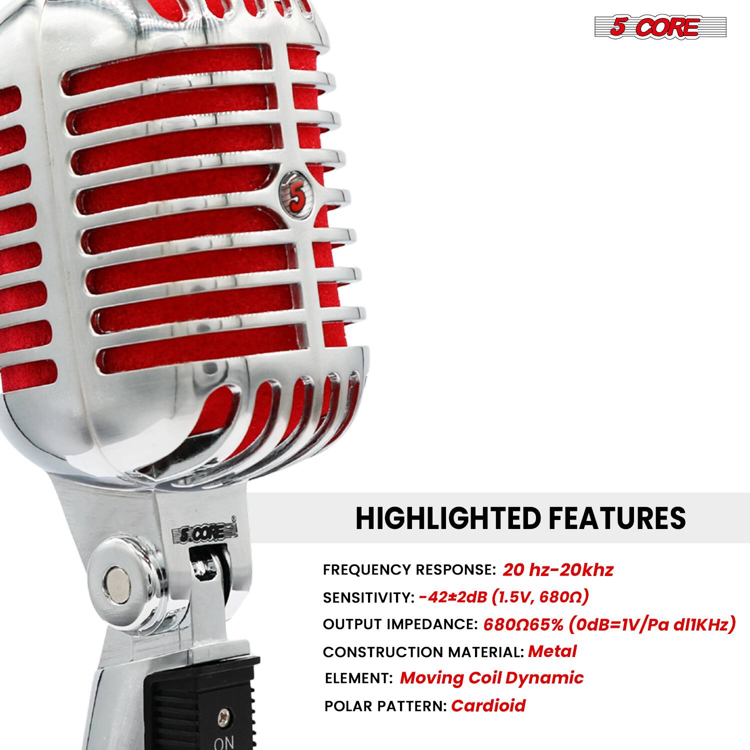 **5 CORE**

**HIGHLIGHTED FEATURES**

- **FREQUENCY RESPONSE:** 20 Hz-20 kHz
- **SENSITIVITY:** -42±2dB (1.5V, 680Ω)
- **OUTPUT IMPEDANCE:** 680Ω±5% (0dB=1V/Pa @1kHz)
- **CONSTRUCTION MATERIAL:** Metal
- **ELEMENT:** Moving Coil Dynamic
- **POLAR PATTERN:** Cardioid