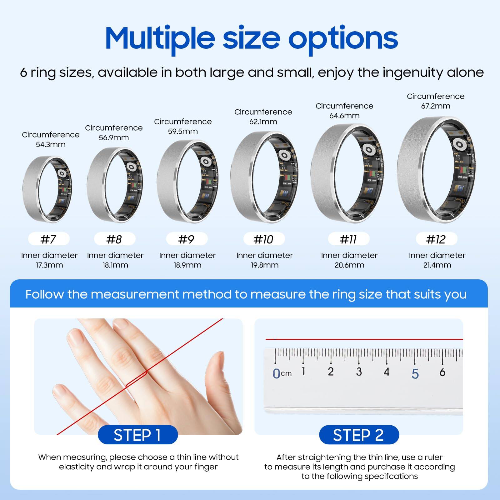 Multiple size options

6 ring sizes, available in both large and small, enjoy the ingenuity alone

Circumference 54.3mm
Inner diameter 17.3mm
#7

Circumference 56.9mm
Inner diameter 18.1mm
#8

Circumference 59.5mm
Inner diameter 18.9mm
#9

Circumference 62.1mm
Inner diameter 19.8mm
#10

Circumference 64.6mm
Inner diameter 20.6mm
#11

Circumference 67.2mm
Inner diameter 21.4mm
#12

Follow the measurement method to measure the ring size that suits you

STEP 1
When measuring, please choose a thin line without elasticity and wrap it around your finger

STEP 2
After straightening the thin line, use a ruler to measure its length and purchase it according to the following specifications