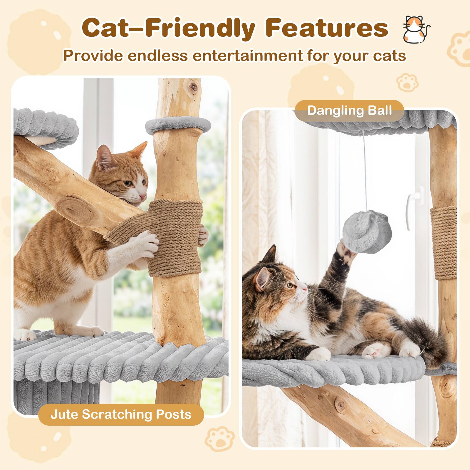 Cat-Friendly Features  
Provide endless entertainment for your cats  

- Dangling Ball  
- Jute Scratching Posts