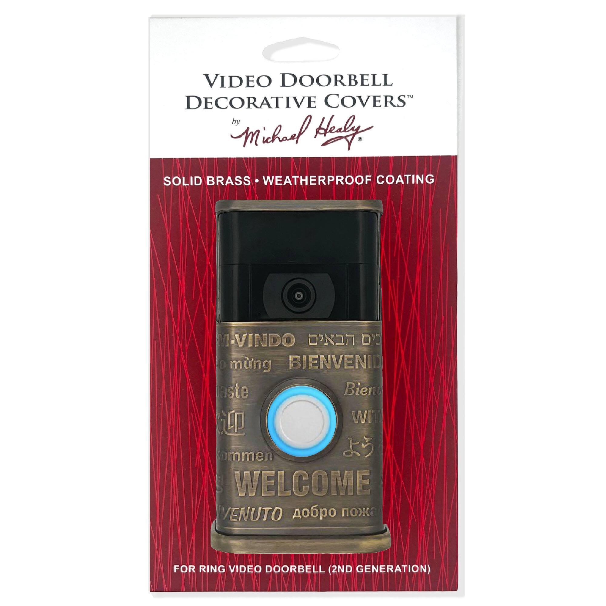 VIDEO DOORBELL DECORATIVE COVERS  
by Michael Healy  

SOLID BRASS • WEATHERPROOF COATING  

M-VINDO  
BIENVENID  
WELCOME  
VENUTO  

FOR RING VIDEO DOORBELL (2ND GENERATION)