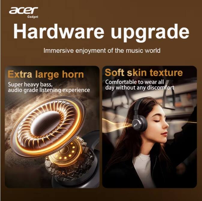 acer Gadget  
Hardware upgrade  
Immersive enjoyment of the music world  

Extra large horn  
Super heavy bass, audio grade listening experience  

Soft skin texture  
Comfortable to wear all day without any discomfort