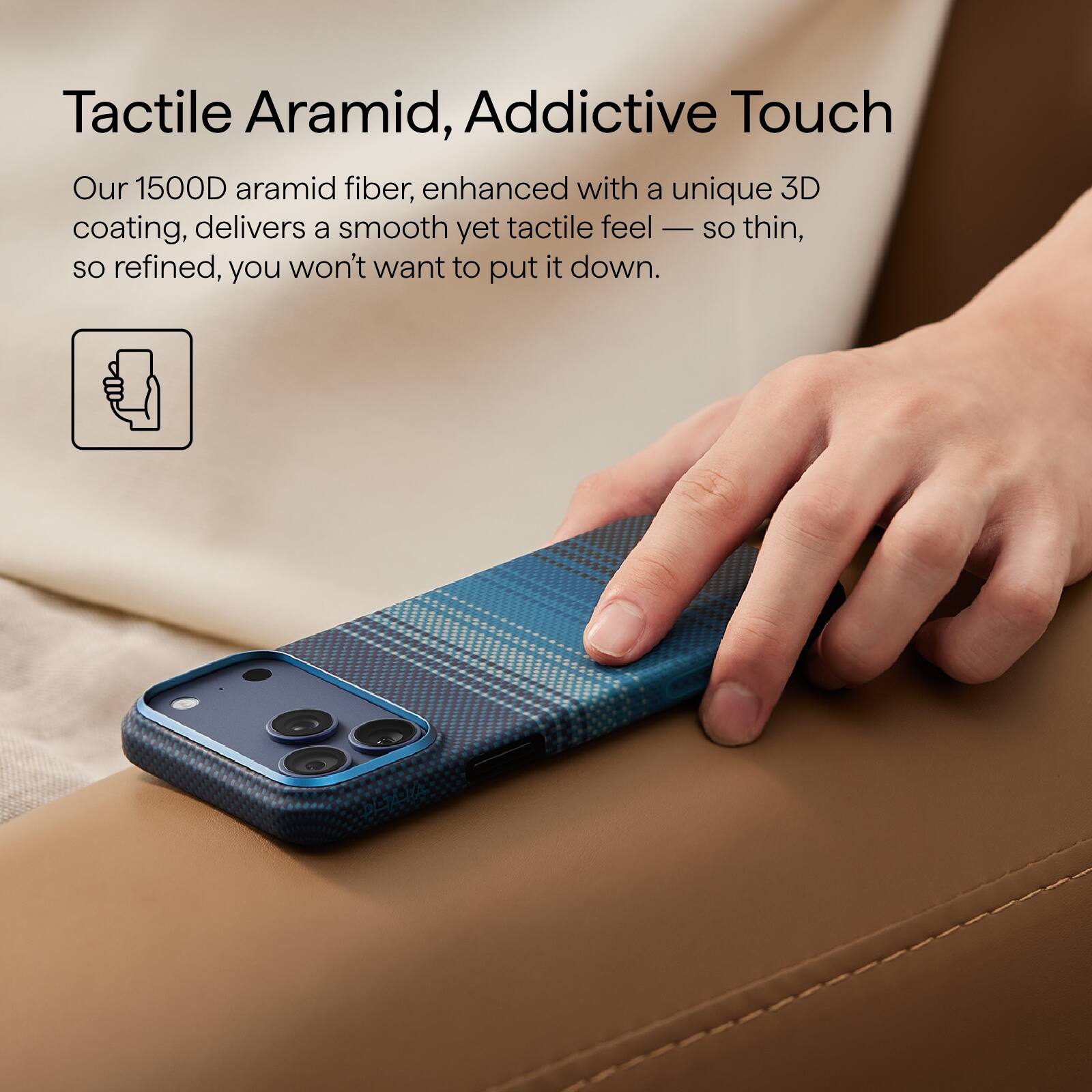Tactile Aramid, Addictive Touch

Our 1500D aramid fiber, enhanced with a unique 3D coating, delivers a smooth yet tactile feel — so thin, so refined, you won't want to put it down.