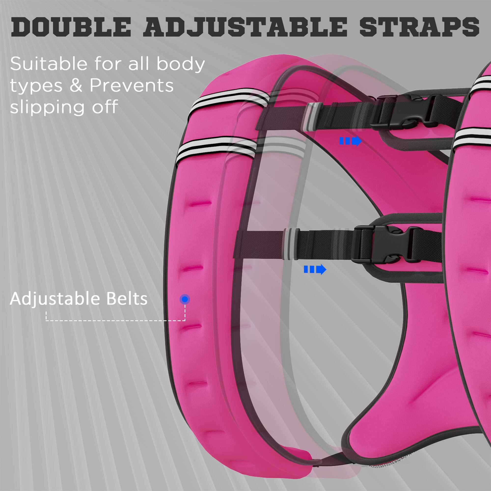 DOUBLE ADJUSTABLE STRAPS  
Suitable for all body types & Prevents slipping off  

Adjustable Belts