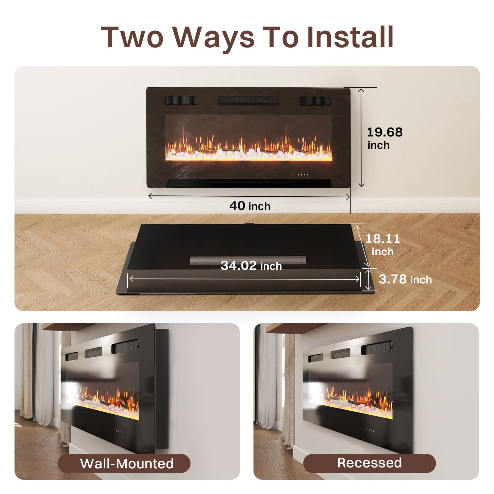 Two Ways To Install

Wall-Mounted
- 40 inch
- 19.68 inch

Recessed
- 34.02 inch
- 18.11 inch
- 3.78 inch