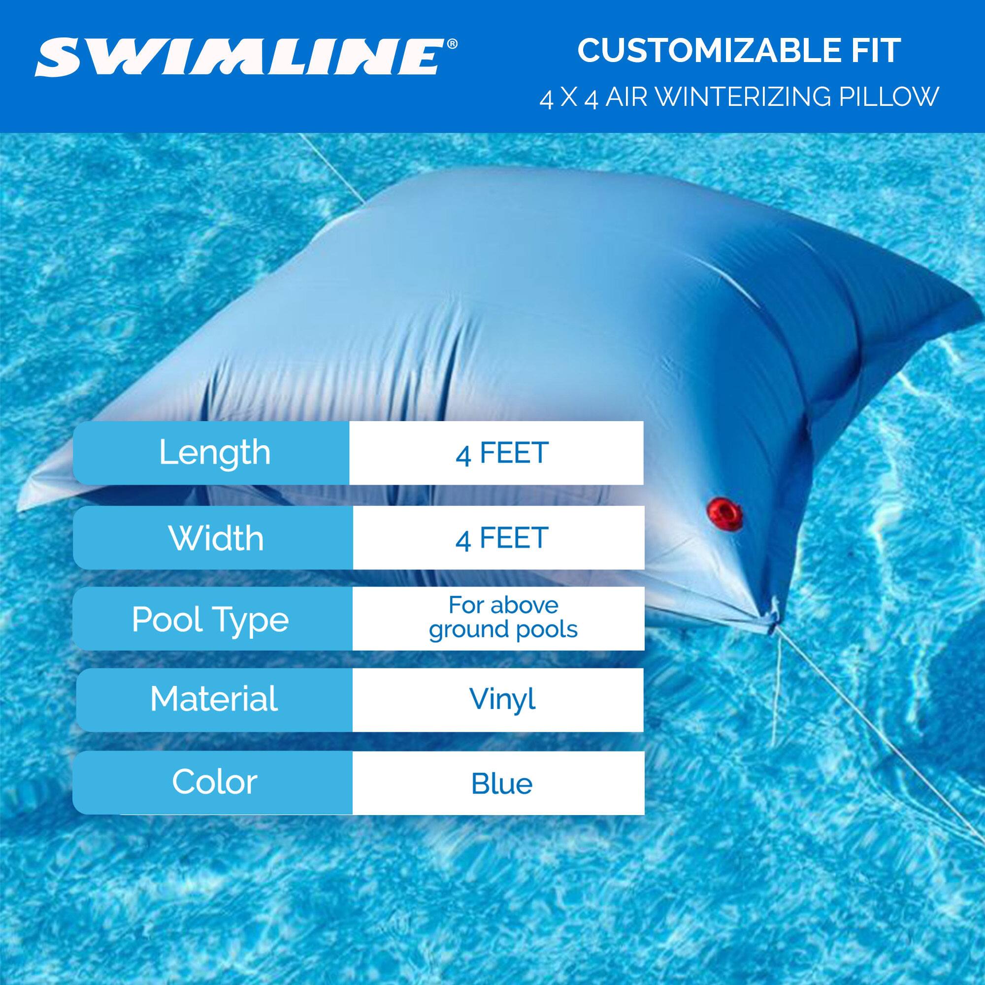 SWIMLINE CUSTOMIZABLE FIT 4 X 4 AIR WINTERIZING PILLOW  
Length: 4 FEET  
Width: 4 FEET  
Pool Type: For above ground pools  
Material: Vinyl  
Color: Blue