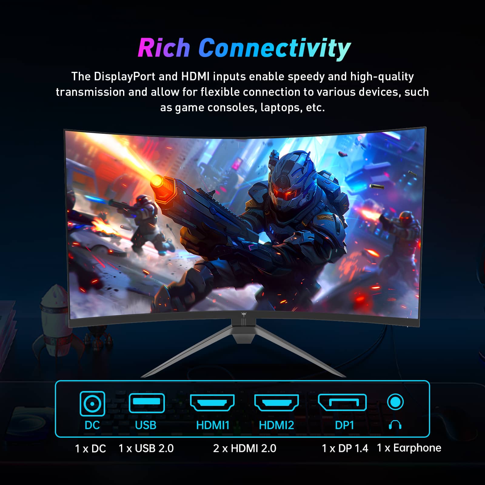 Rich Connectivity: The DisplayPort and HDMI inputs enable speedy and high-quality transmission and allow for flexible connection to various devices, such as game consoles, laptops, etc.
Features:
* DC
* USB
* HDMI1
* HDMI2
* DP1
* 1 x DC
* 1 x USB 2.0
* 2 x HDMI 2.0
* 1 x DP 1.4
* 1 x Earphone