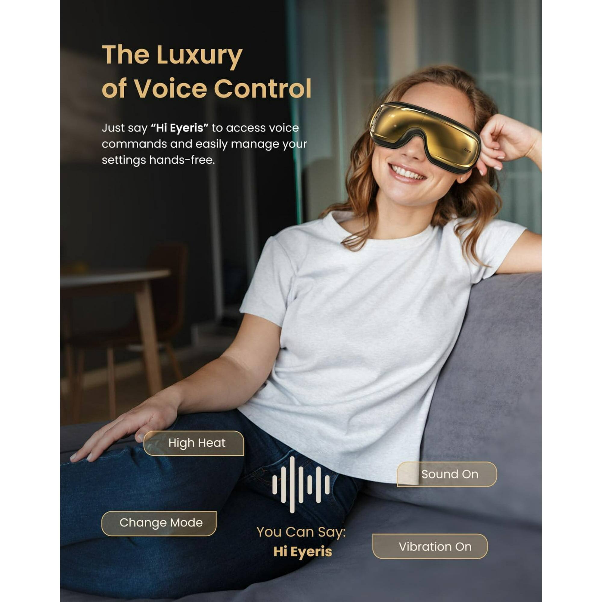 The Luxury of Voice Control

Just say "Hi Eyeris" to access voice commands and easily manage your settings hands-free.

High Heat
Sound On
Change Mode
Vibration On

You Can Say:
Hi Eyeris