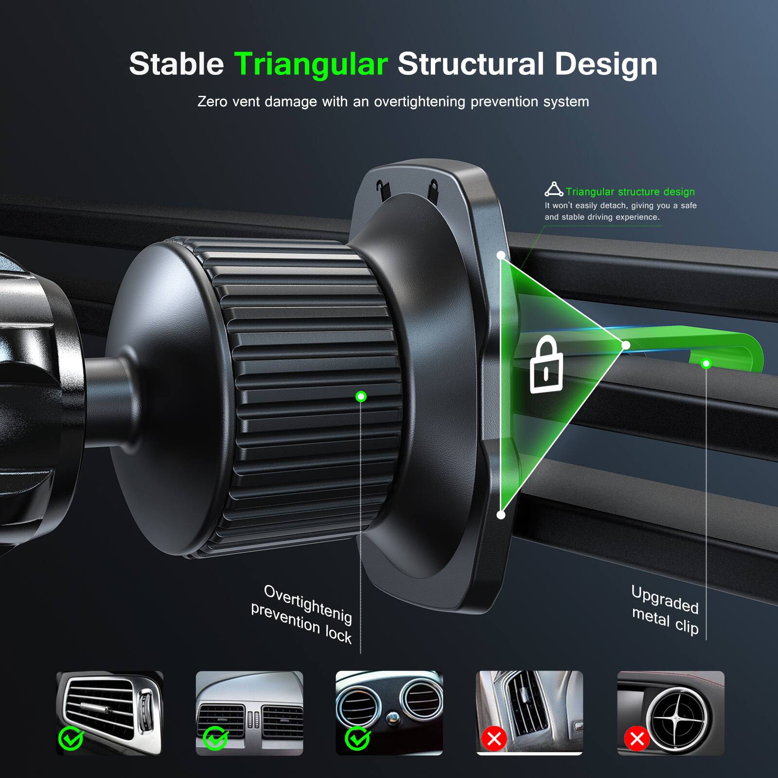 Stable Triangular Structural Design  
Zero vent damage with an overtightening prevention system  

Triangular structure design  
It won't easily detach, giving you a safe and stable driving experience.  

Overtightening prevention lock  
Upgraded metal clip