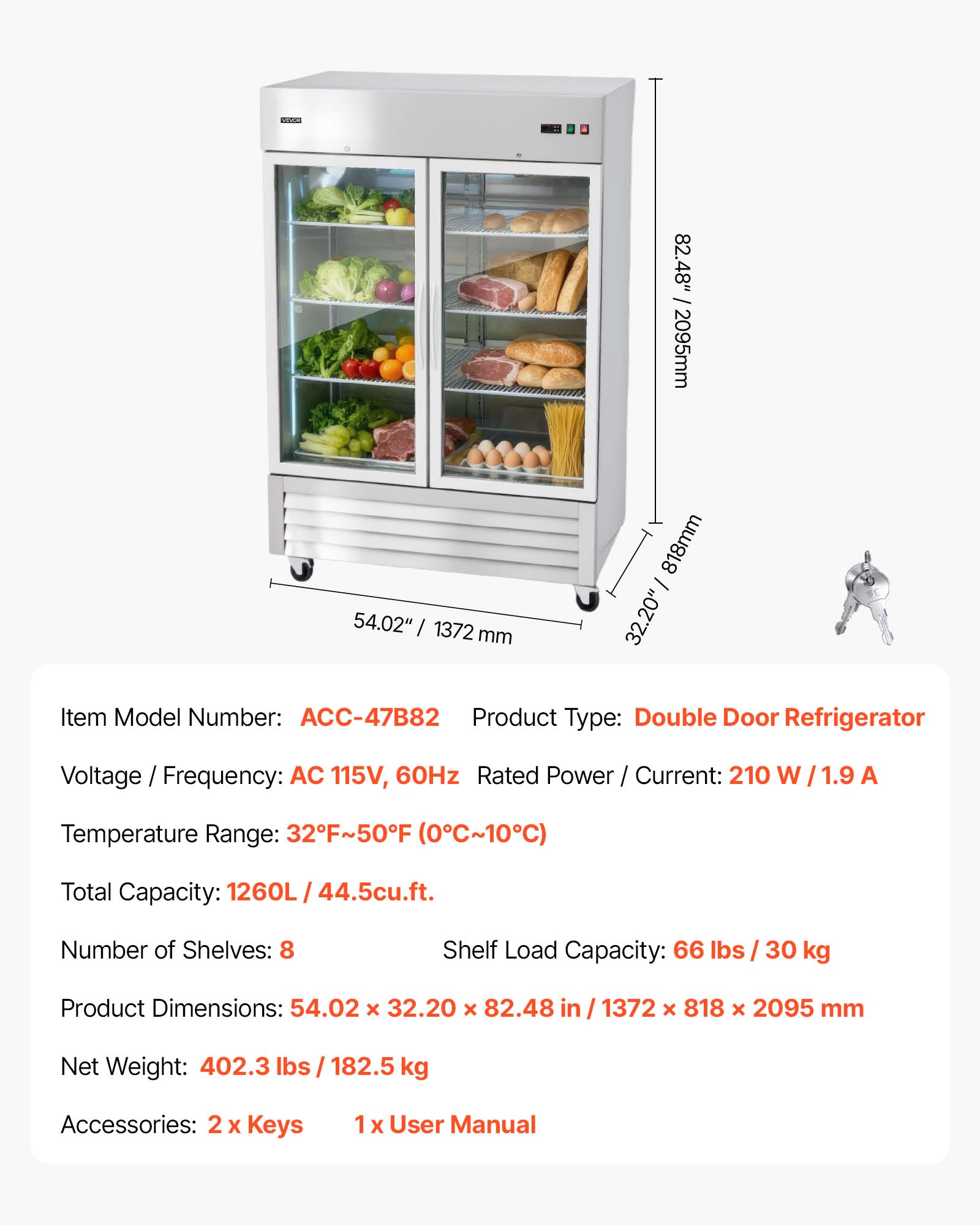 - Item Model Number: ACC-47B82
- Product Type: Double Door Refrigerator
- Voltage / Frequency: AC 115V, 60Hz
- Rated Power / Current: 210 W / 1.9 A
- Temperature Range: 32°F~50°F (0°C~10°C)
- Total Capacity: 1260L / 44.5cu.ft.
- Number of Shelves: 8
- Shelf Load Capacity: 66 lbs / 30 kg
- Product Dimensions: 54.02" x 32.20" x 82.48" / 1372mm x 818mm x 2095mm
- Net Weight: 402.3 lbs / 182.5 kg
- Accessories: 2 x Keys, 1 x User Manual