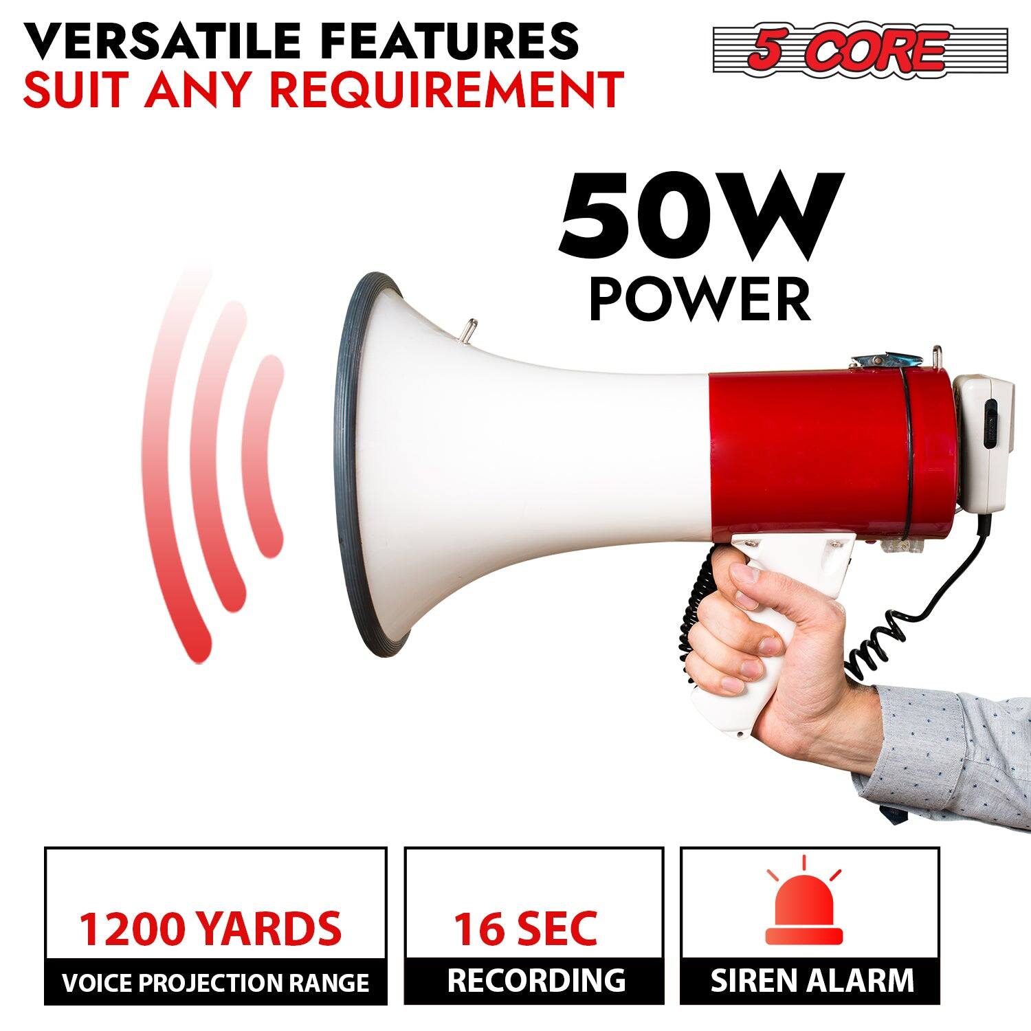 VERSATILE FEATURES  
SUIT ANY REQUIREMENT  

5 CORE  

50W POWER  

1200 YARDS  
VOICE PROJECTION RANGE  

16 SEC  
RECORDING  

SIREN ALARM