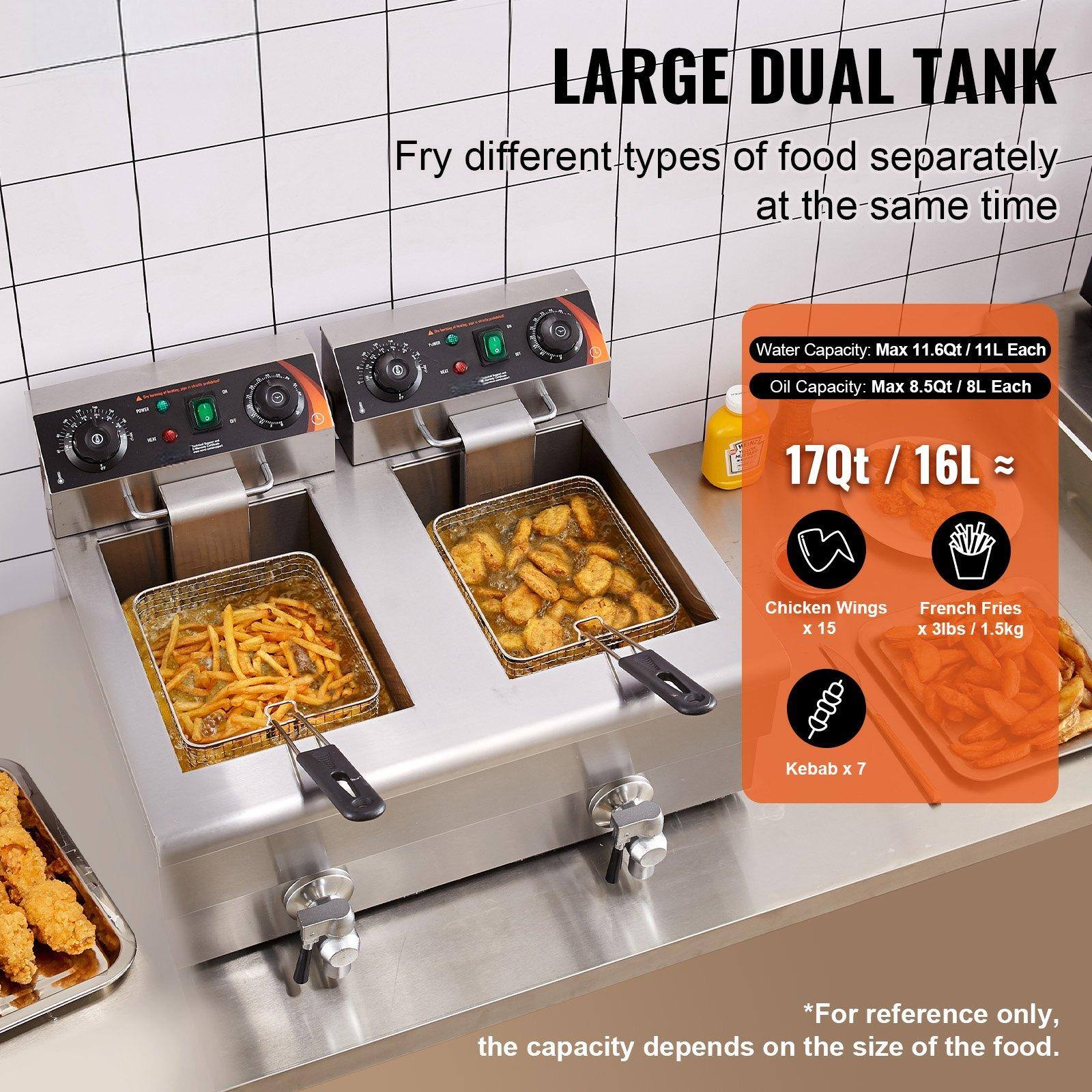 LARGE DUAL TANK  
Fry different types of food separately at the same time  

Water Capacity: Max 11.6Qt / 11L Each  
Oil Capacity: Max 8.5Qt / 8L Each  

17Qt / 16L ≈  
- Chicken Wings x 15  
- French Fries x 3lbs / 1.5kg  
- Kebab x 7  

*For reference only, the capacity depends on the size of the food.